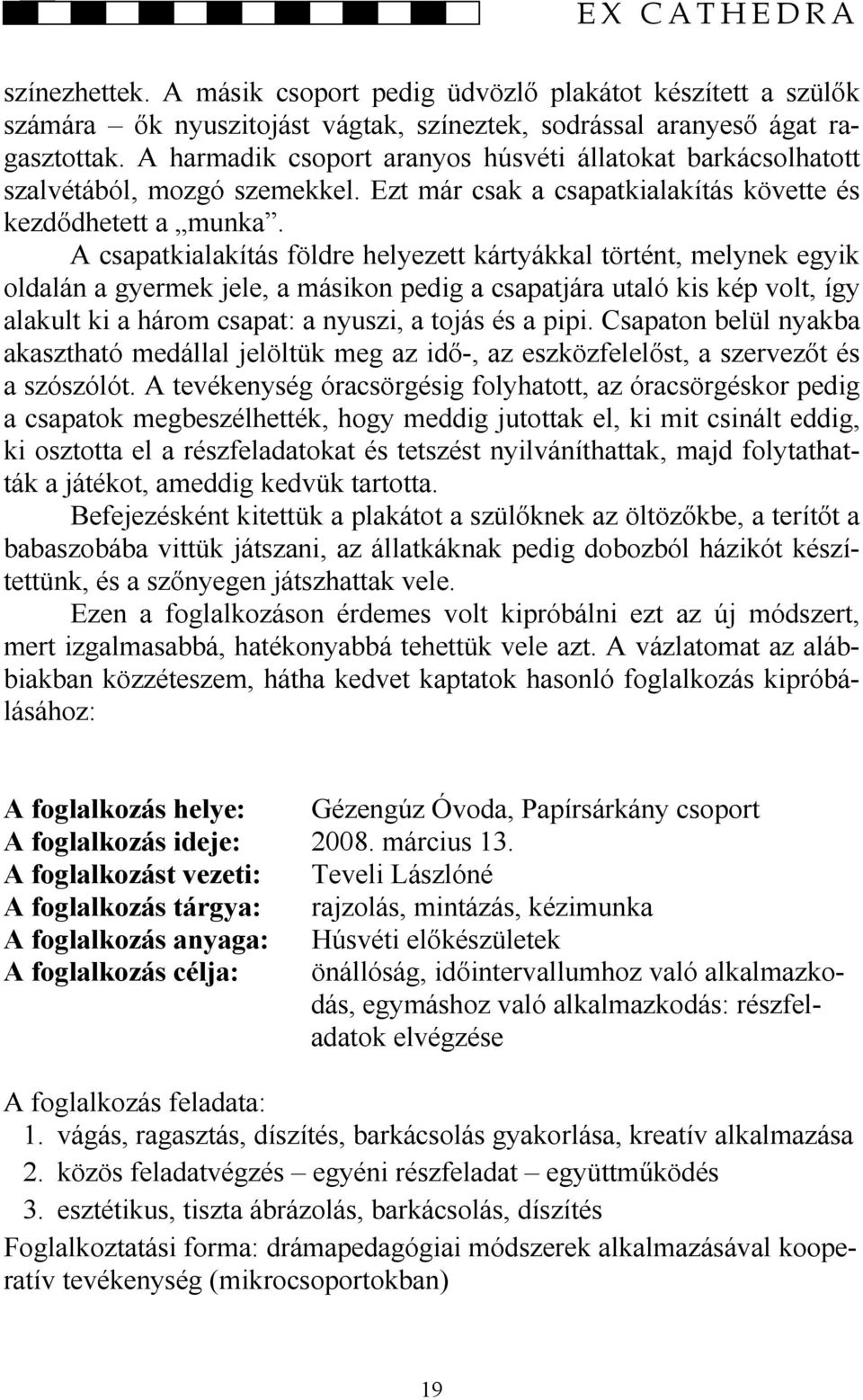 A csapatkialakítás földre helyezett kártyákkal történt, melynek egyik oldalán a gyermek jele, a másikon pedig a csapatjára utaló kis kép volt, így alakult ki a három csapat: a nyuszi, a tojás és a