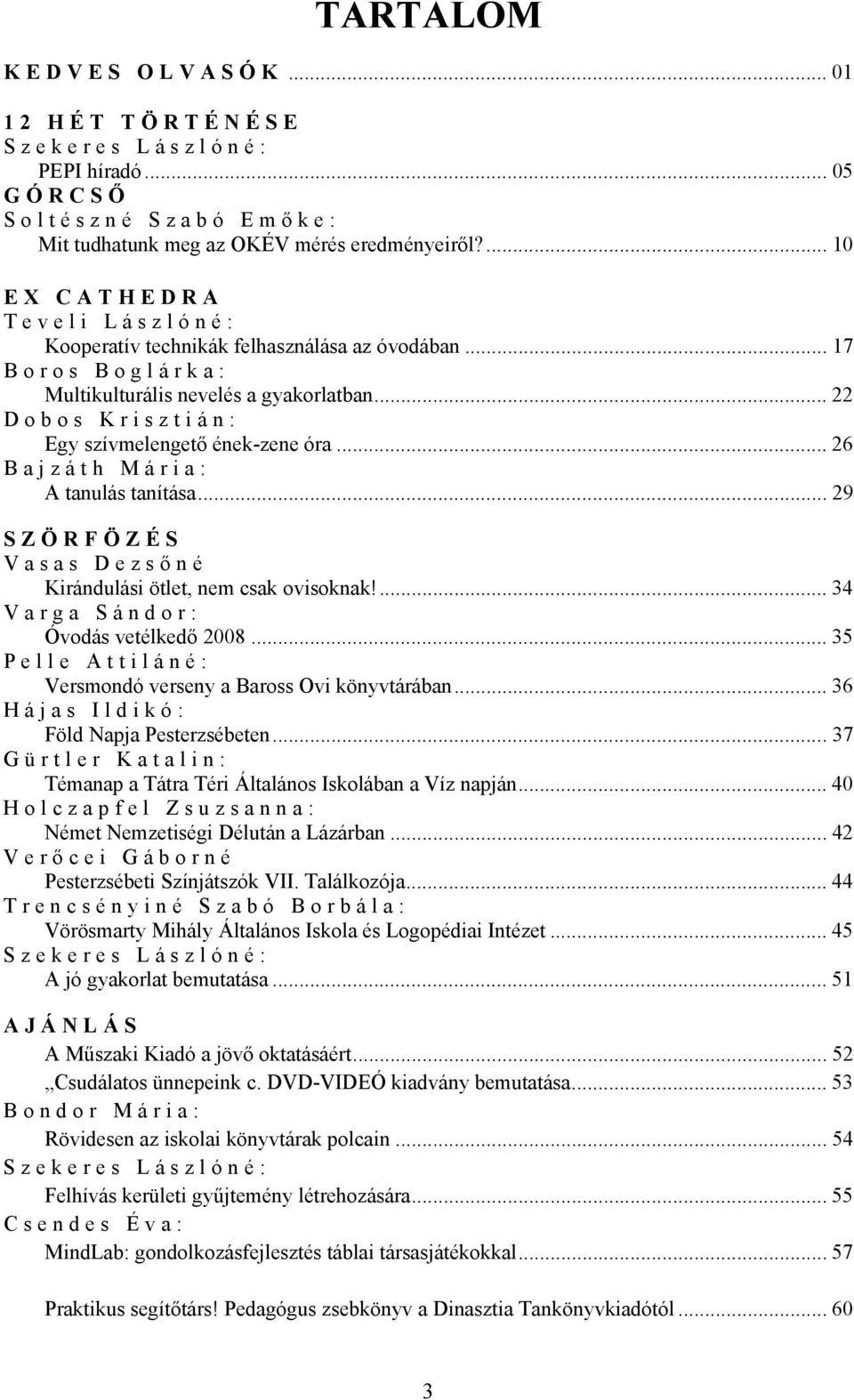 .. 26 Bajzáth Mária: A tanulás tanítása... 29 SZÖRFÖZÉS Vasas Dezső né Kirándulási ötlet, nem csak ovisoknak!... 34 Varga Sándor: Óvodás vetélkedő 2008.