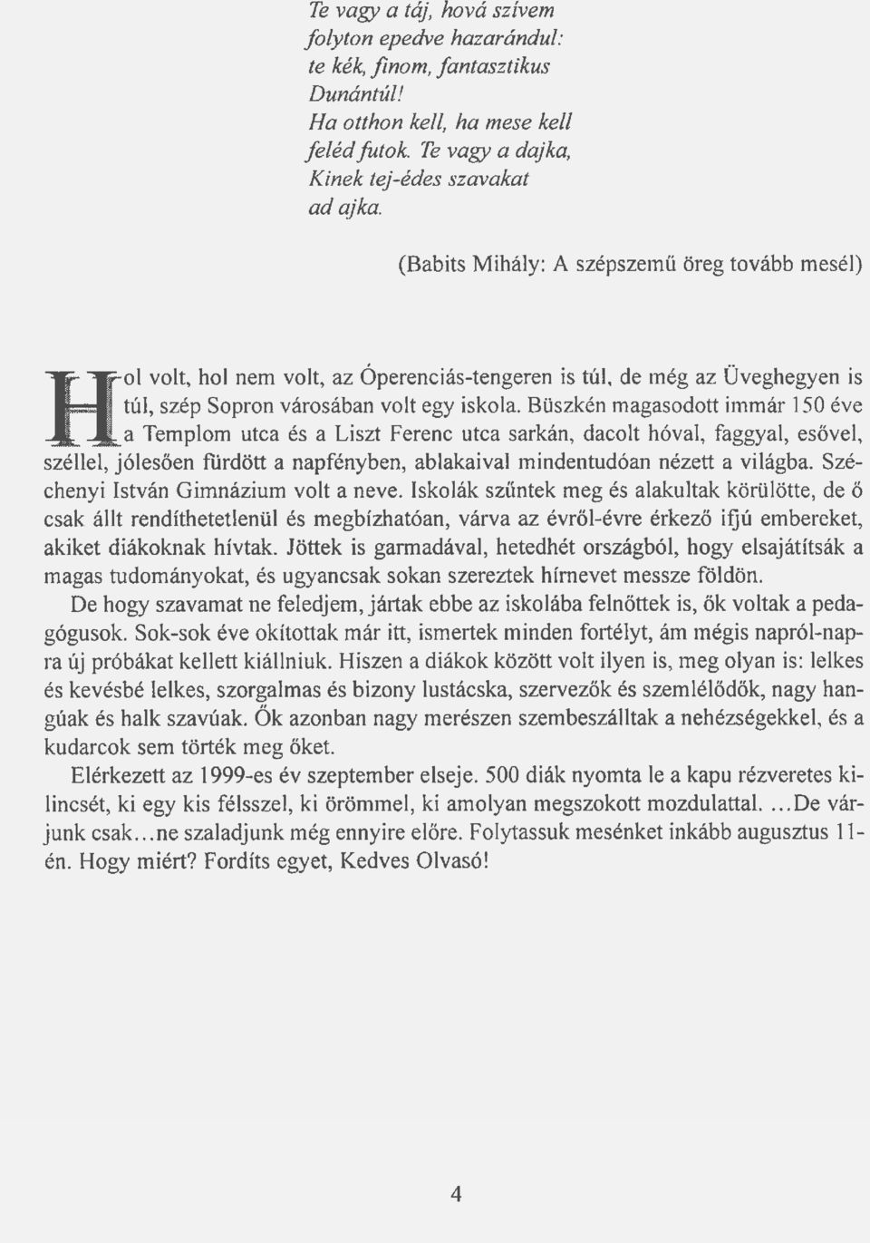 Büszkén magasodott immár 150 éve a Templom utca és a Liszt Ferenc utca sarkán, dacolt hóval, faggyal, esővel, széllel, jólesően fürdött a napfényben, ablakaival mindentudóan nézett a világba.