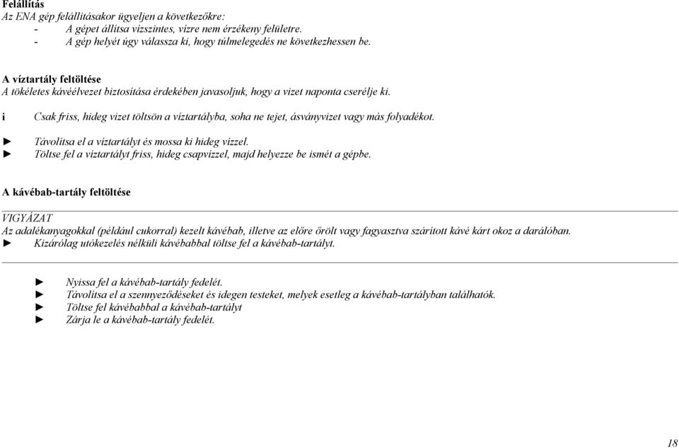 Csak frss, hdeg vzet töltsön a víztartályba, soha ne tejet, ásványvzet vagy más folyadékot. Távolítsa el a víztartályt és mossa k hdeg vízzel.