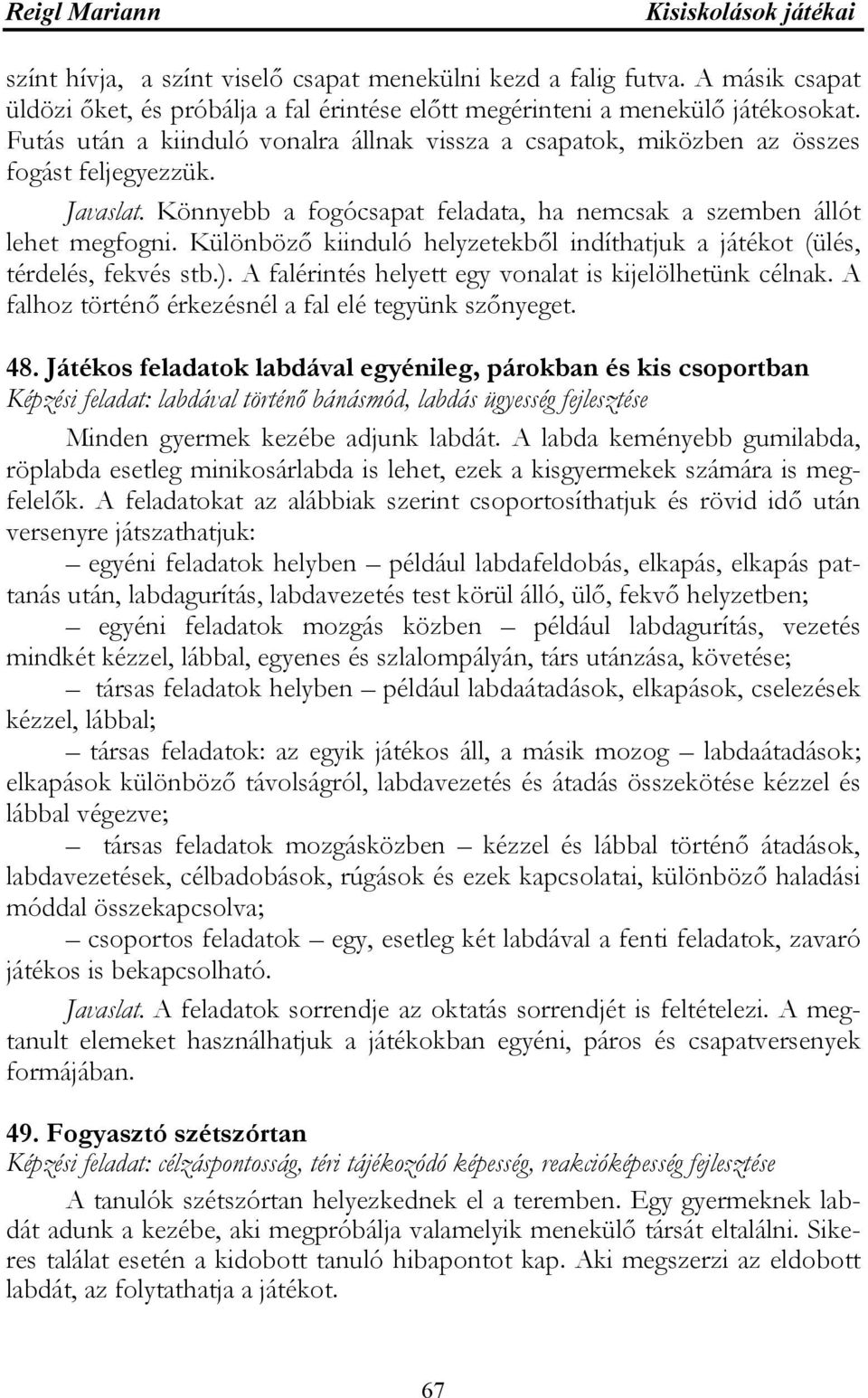 Különböző kiinduló helyzetekből indíthatjuk a játékot (ülés, térdelés, fekvés stb.). A falérintés helyett egy vonalat is kijelölhetünk célnak. A falhoz történő érkezésnél a fal elé tegyünk szőnyeget.