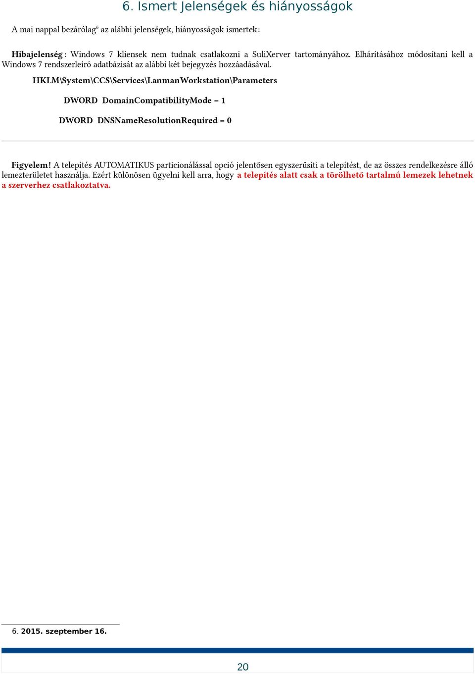 HKLM\System\CCS\Services\LanmanWorkstation\Parameters DWORD DomainCompatibilityMode = 1 DWORD DNSNameResolutionRequired = 0 Figyelem!