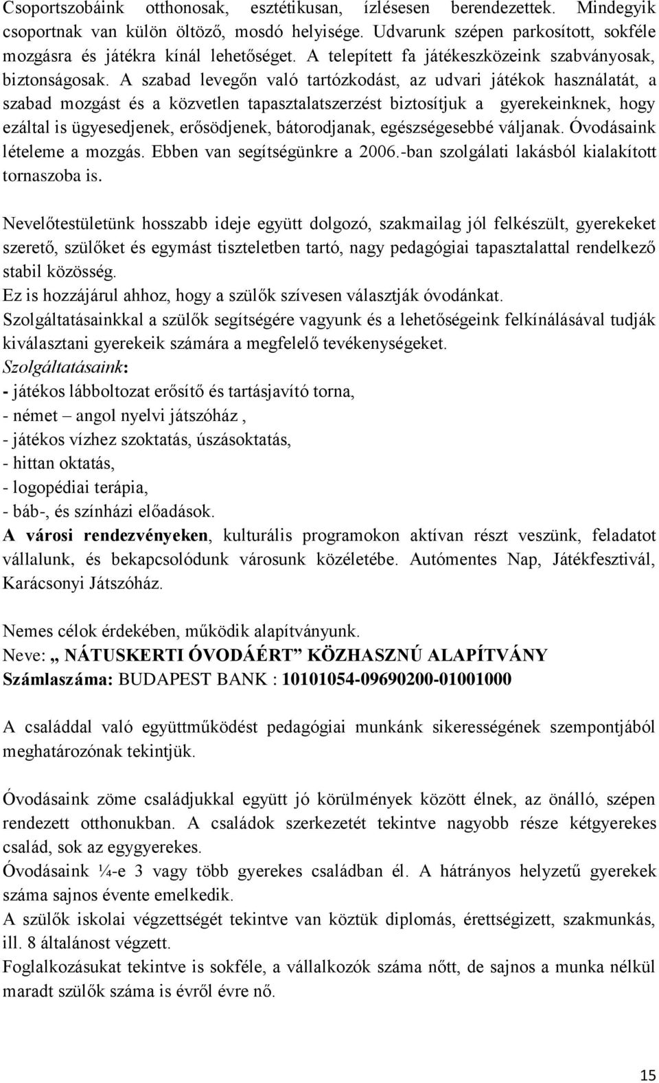 A szabad levegőn való tartózkodást, az udvari játékok használatát, a szabad mozgást és a közvetlen tapasztalatszerzést biztosítjuk a gyerekeinknek, hogy ezáltal is ügyesedjenek, erősödjenek,