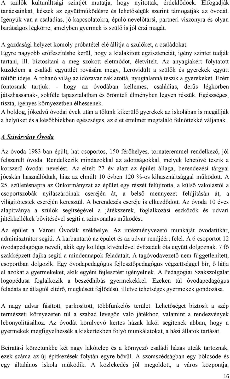 A gazdasági helyzet komoly próbatétel elé állítja a szülőket, a családokat. Egyre nagyobb erőfeszítésbe kerül, hogy a kialakított egzisztenciát, igény szintet tudják tartani, ill.