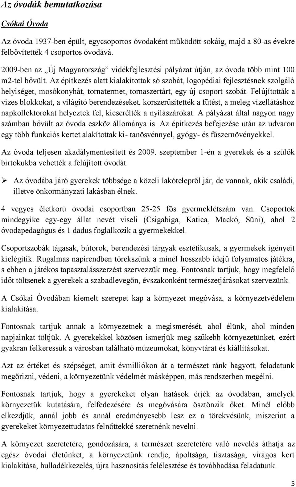 Az építkezés alatt kialakítottak só szobát, logopédiai fejlesztésnek szolgáló helyiséget, mosókonyhát, tornatermet, tornaszertárt, egy új csoport szobát.