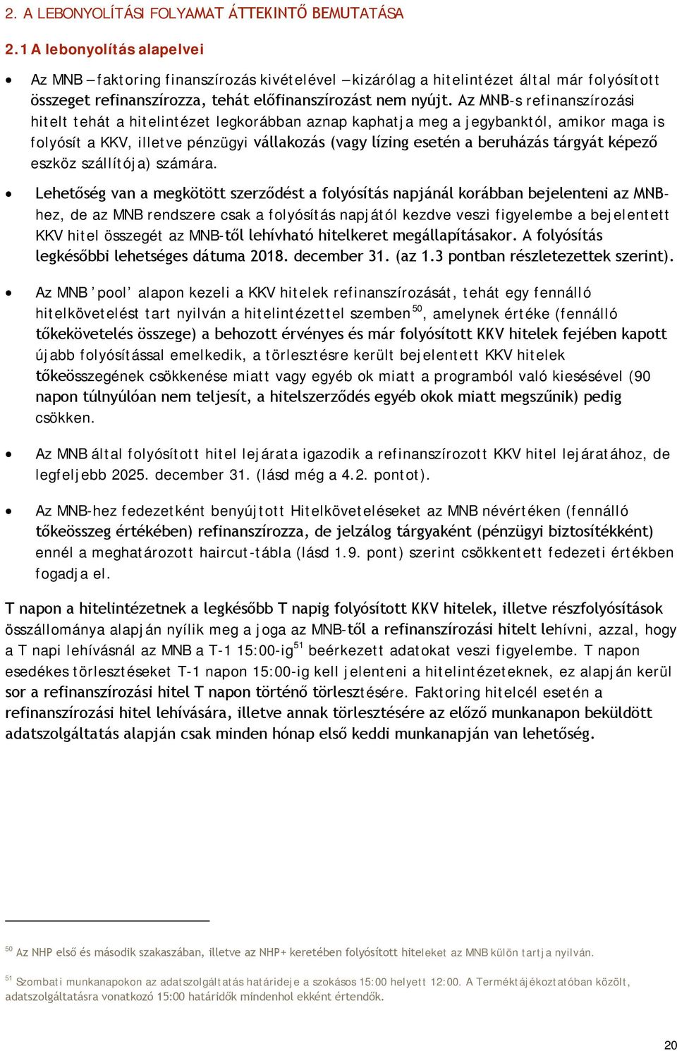 Az MNB-s refinanszírozási hitelt tehát a hitelintézet legkorábban aznap kaphatja meg a jegybanktól, amikor maga is folyósít a KKV, illetve pénzügyi vállakozás (vagy lízing esetén a beruházás tárgyát