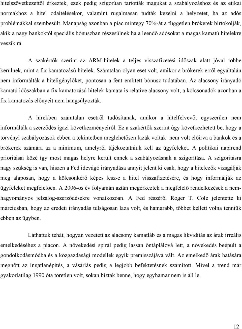 Manapság azonban a piac mintegy 70%-át a független brókerek birtokolják, akik a nagy bankoktól speciális bónuszban részesülnek ha a leendő adósokat a magas kamatú hitelekre veszik rá.