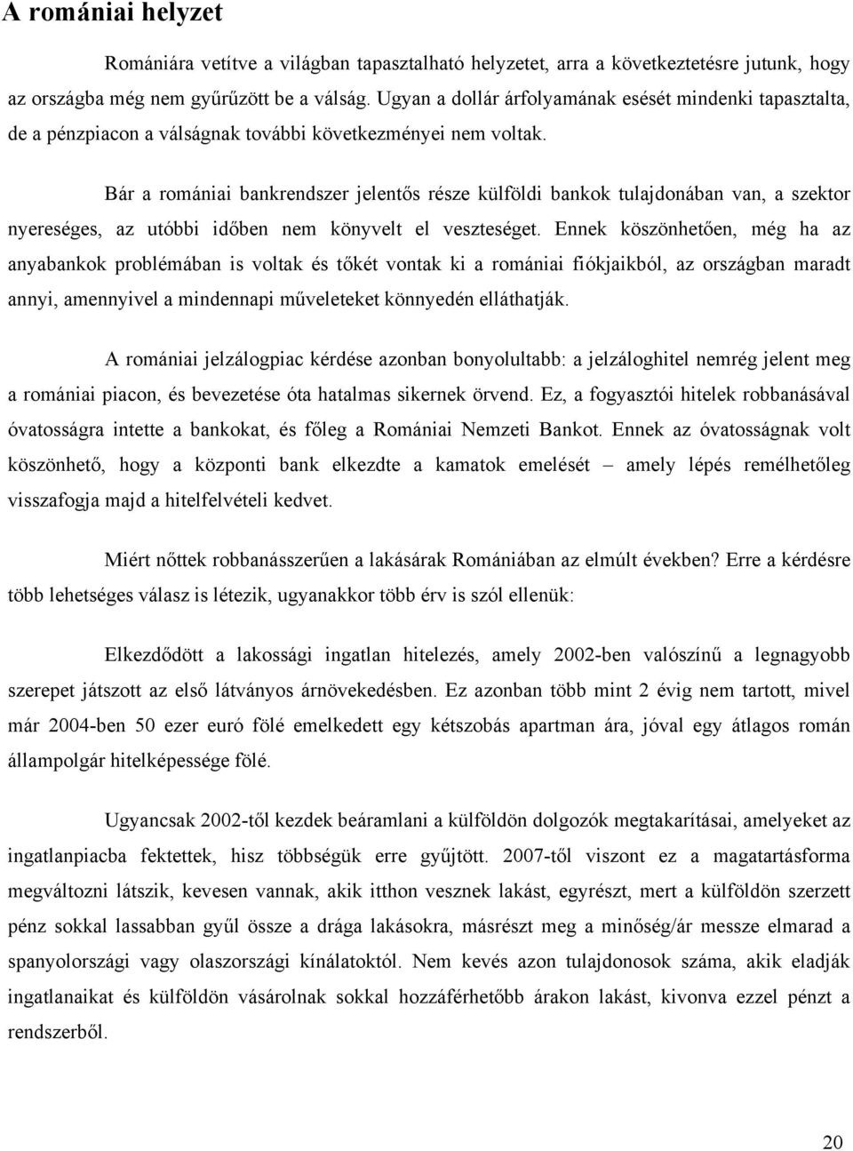 Bár a romániai bankrendszer jelentős része külföldi bankok tulajdonában van, a szektor nyereséges, az utóbbi időben nem könyvelt el veszteséget.