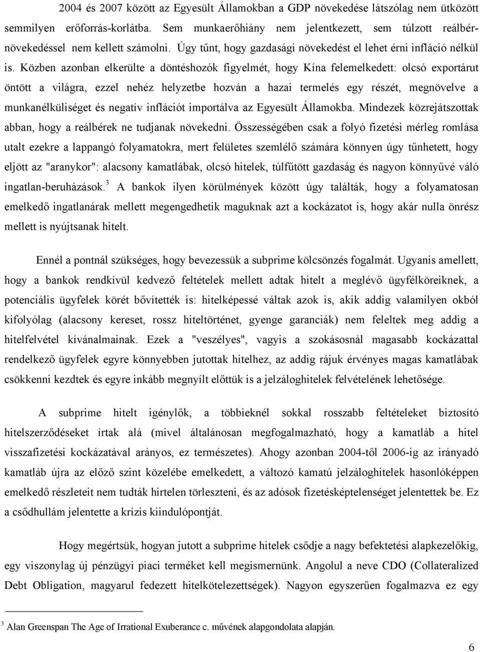 Közben azonban elkerülte a döntéshozók figyelmét, hogy Kína felemelkedett: olcsó exportárut öntött a világra, ezzel nehéz helyzetbe hozván a hazai termelés egy részét, megnövelve a munkanélküliséget