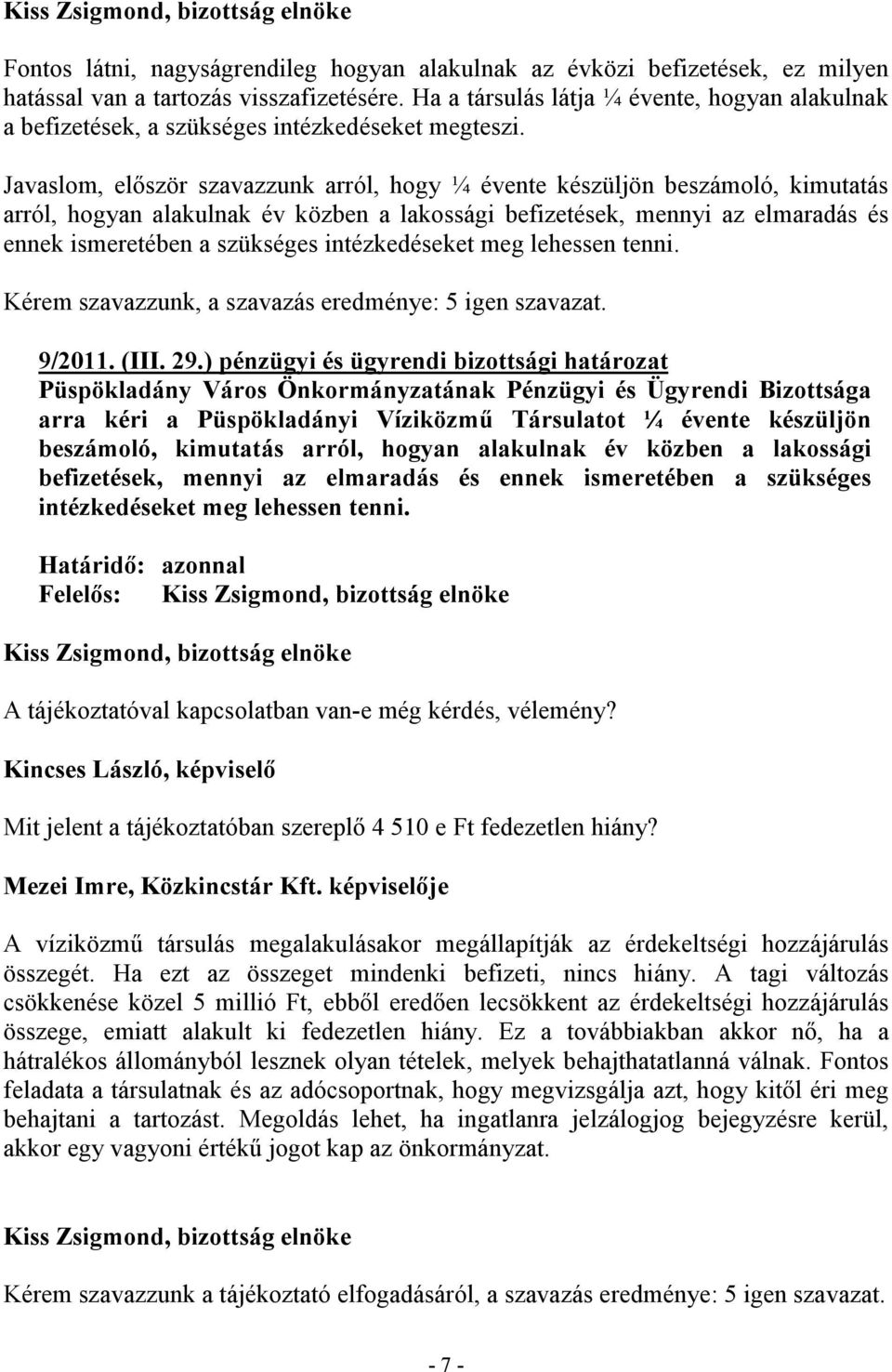 Javaslom, először szavazzunk arról, hogy ¼ évente készüljön beszámoló, kimutatás arról, hogyan alakulnak év közben a lakossági befizetések, mennyi az elmaradás és ennek ismeretében a szükséges