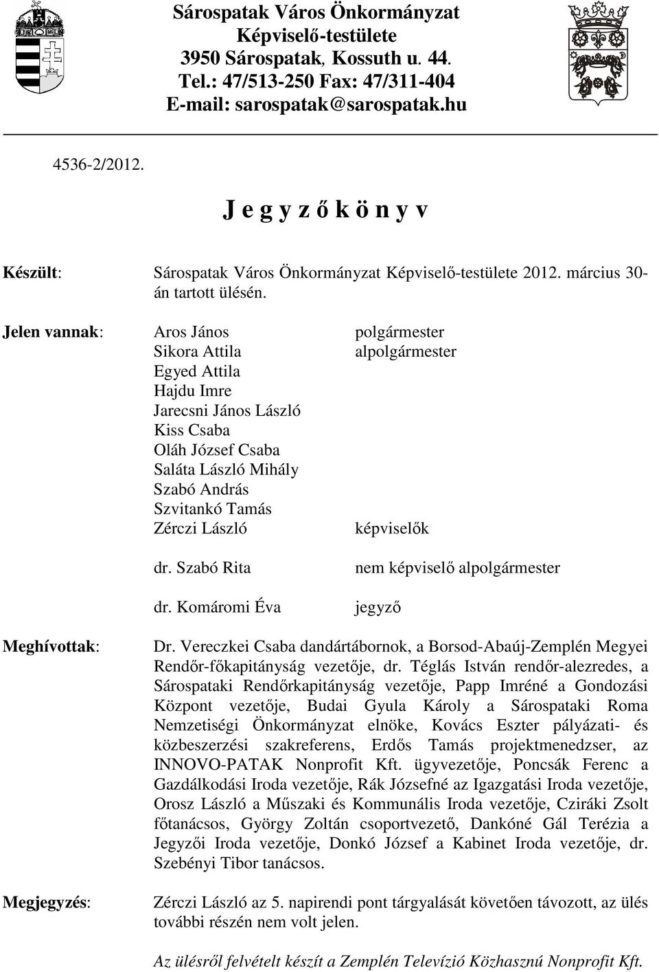 Jelen vannak: Aros János polgármester Sikora Attila alpolgármester Egyed Attila Hajdu Imre Jarecsni János László Kiss Csaba Oláh József Csaba Saláta László Mihály Szabó András Szvitankó Tamás Zérczi