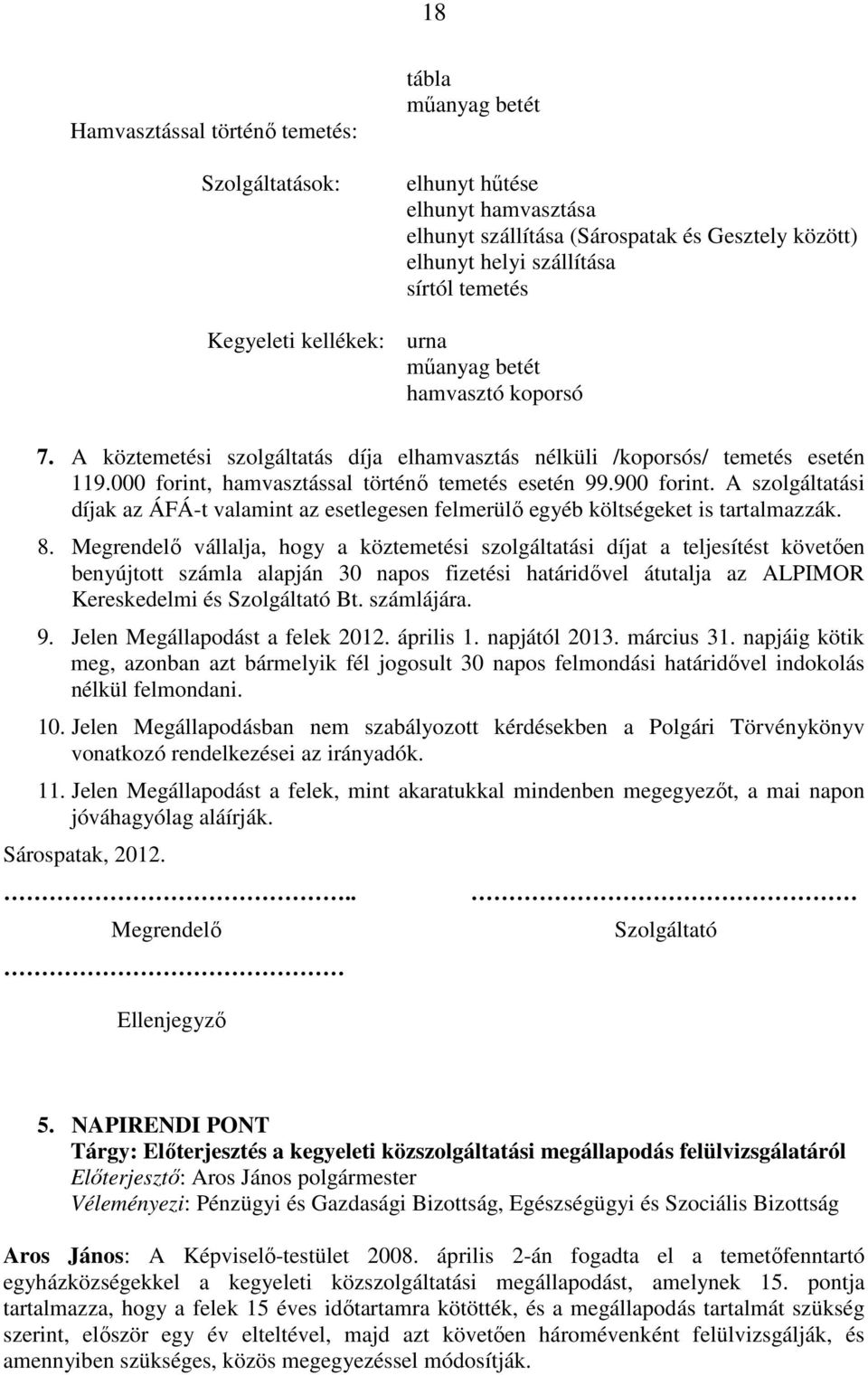 900 forint. A szolgáltatási díjak az ÁFÁ-t valamint az esetlegesen felmerülı egyéb költségeket is tartalmazzák. 8.