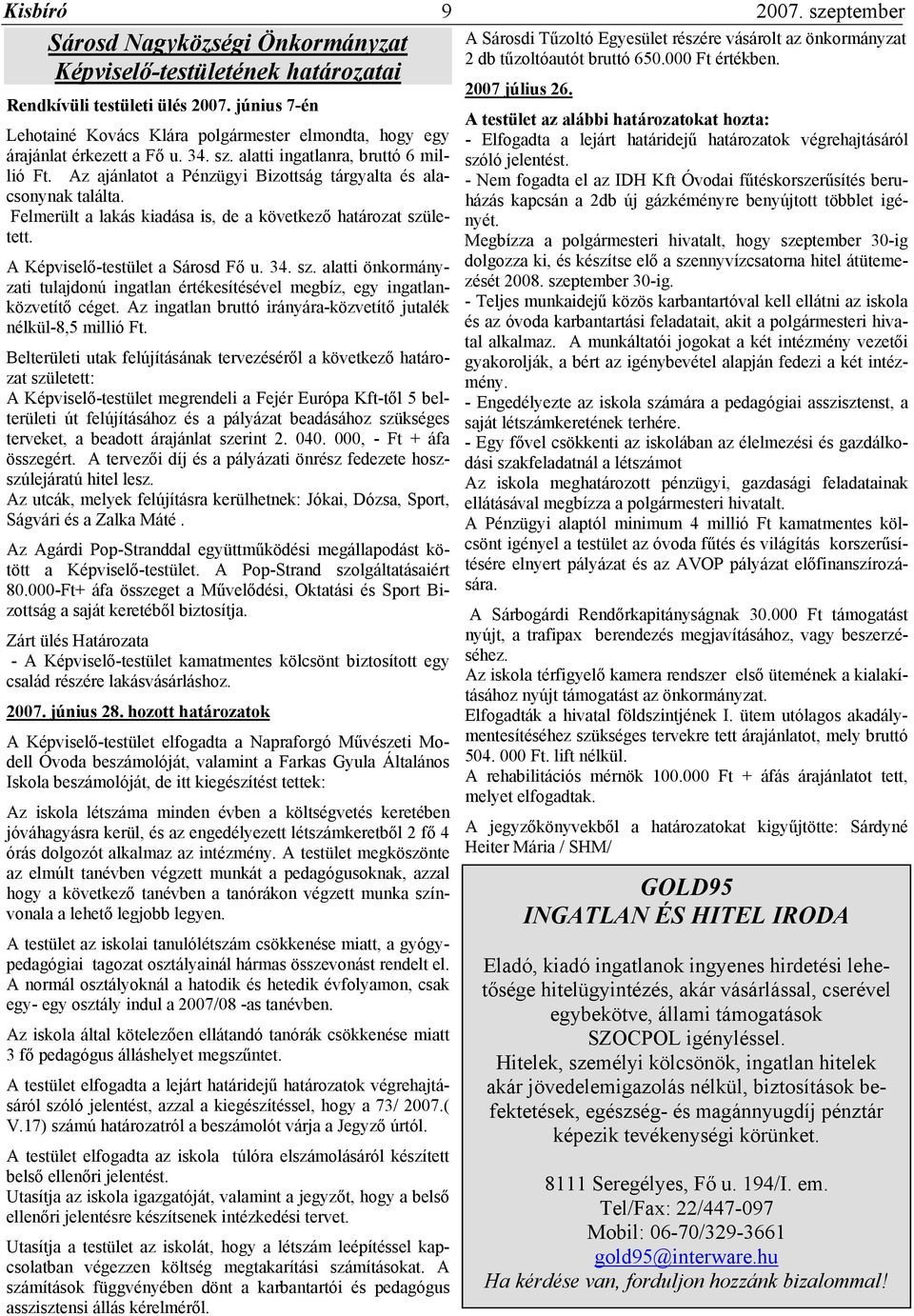 alatti ingatlanra, bruttó 6 millió Ft. Az ajánlatot a Pénzügyi Bizottság tárgyalta és alacsonynak találta. Felmerült a lakás kiadása is, de a következő határozat született.