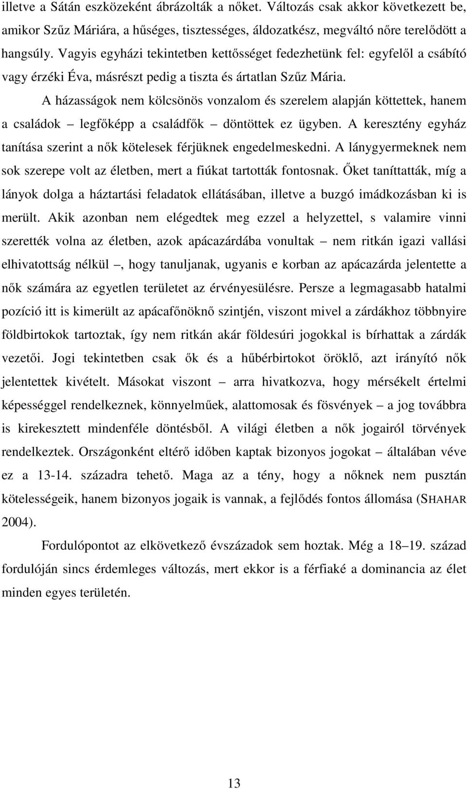 A házasságok nem kölcsönös vonzalom és szerelem alapján köttettek, hanem a családok legfőképp a családfők döntöttek ez ügyben.