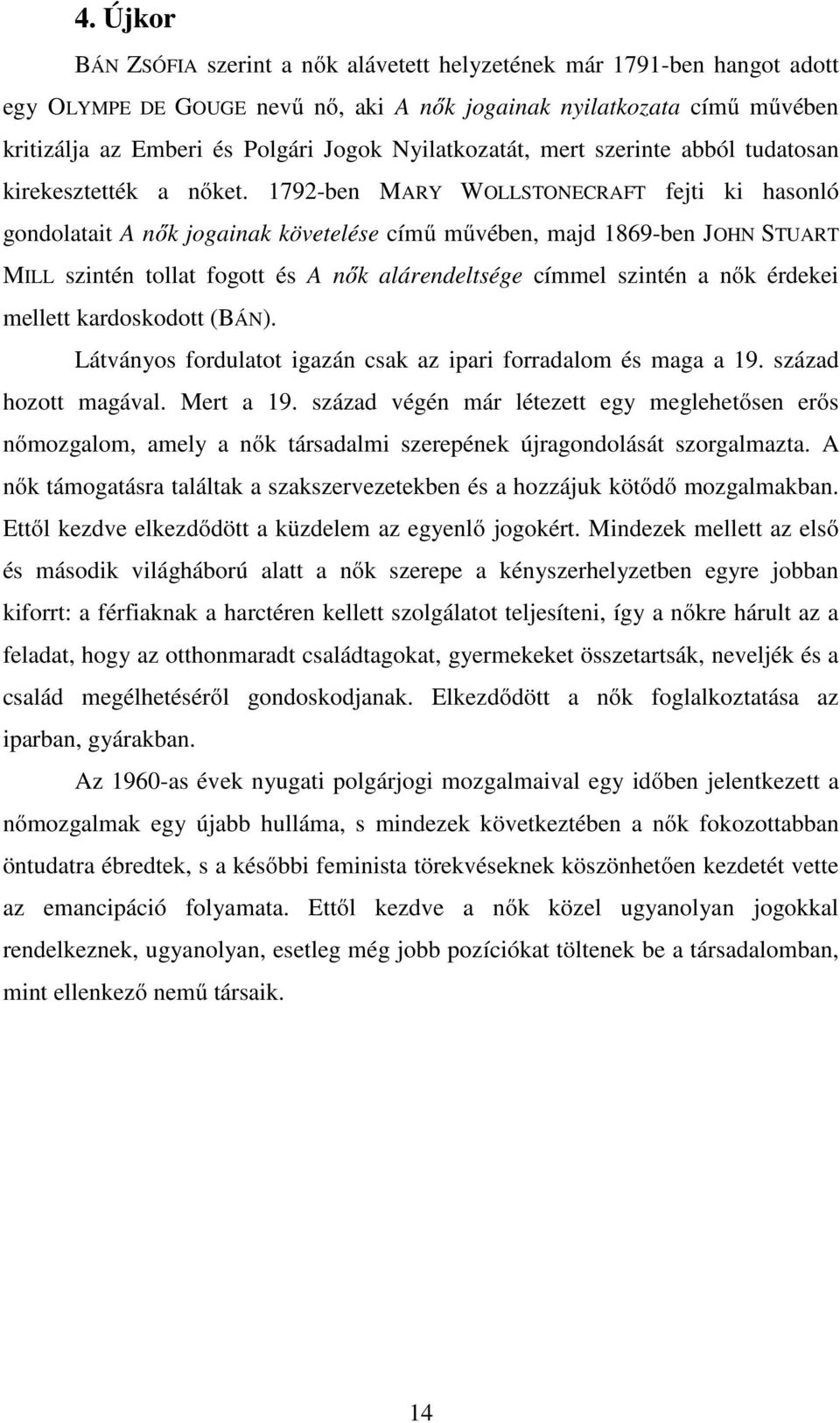 1792-ben MARY WOLLSTONECRAFT fejti ki hasonló gondolatait A nők jogainak követelése című művében, majd 1869-ben JOHN STUART MILL szintén tollat fogott és A nők alárendeltsége címmel szintén a nők