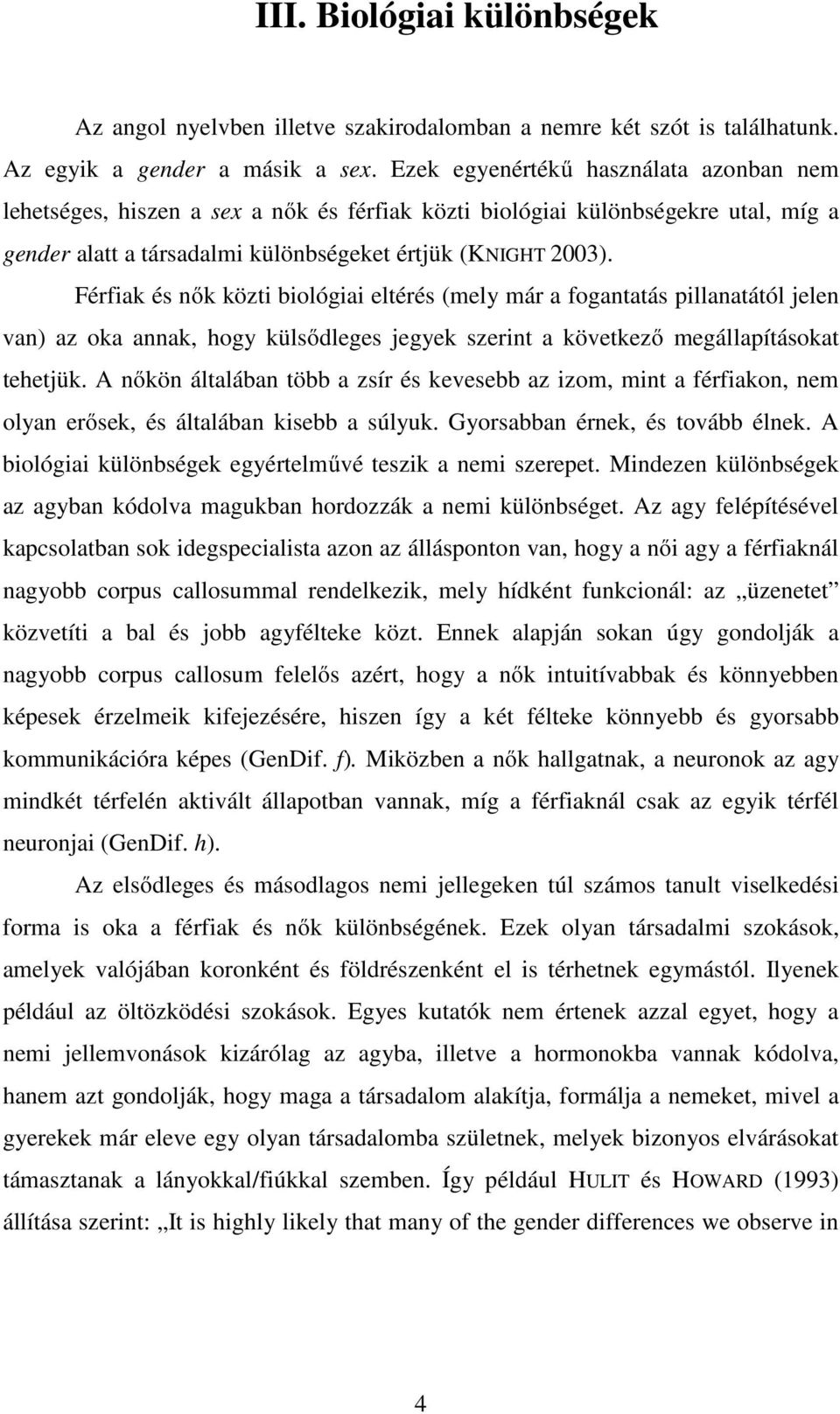 Férfiak és nők közti biológiai eltérés (mely már a fogantatás pillanatától jelen van) az oka annak, hogy külsődleges jegyek szerint a következő megállapításokat tehetjük.