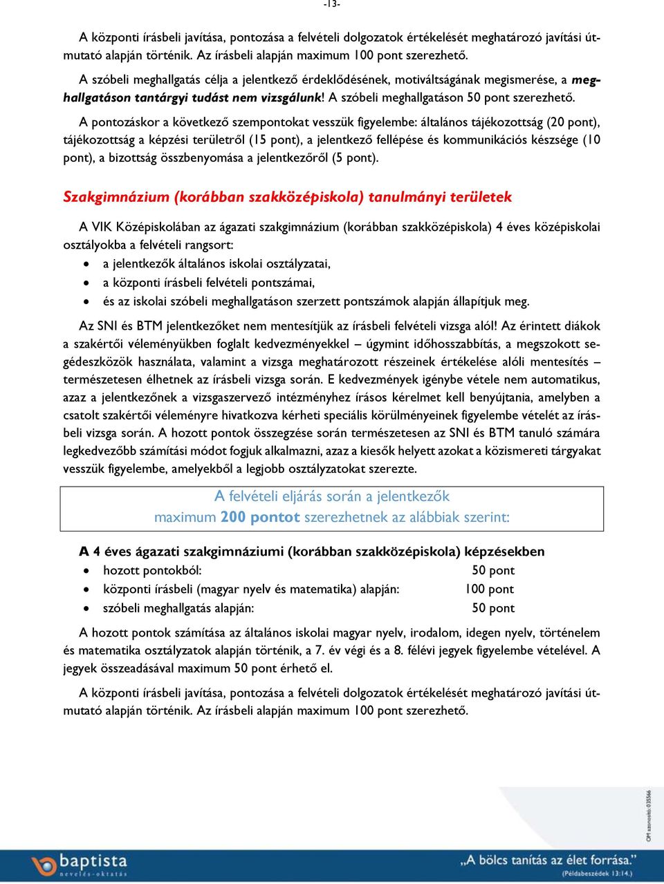 A pontozáskor a következő szempontokat vesszük figyelembe: általános tájékozottság (20 pont), tájékozottság a képzési területről (15 pont), a jelentkező fellépése és kommunikációs készsége (10 pont),