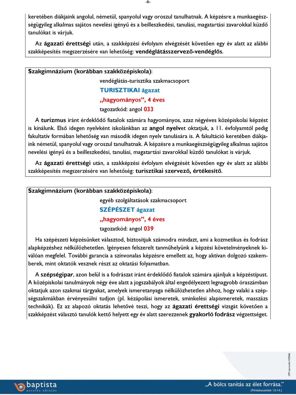 Az ágazati érettségi után, a szakképzési évfolyam elvégzését követően egy év alatt az alábbi szakképesítés megszerzésére van lehetőség: vendéglátásszervező-vendéglős.