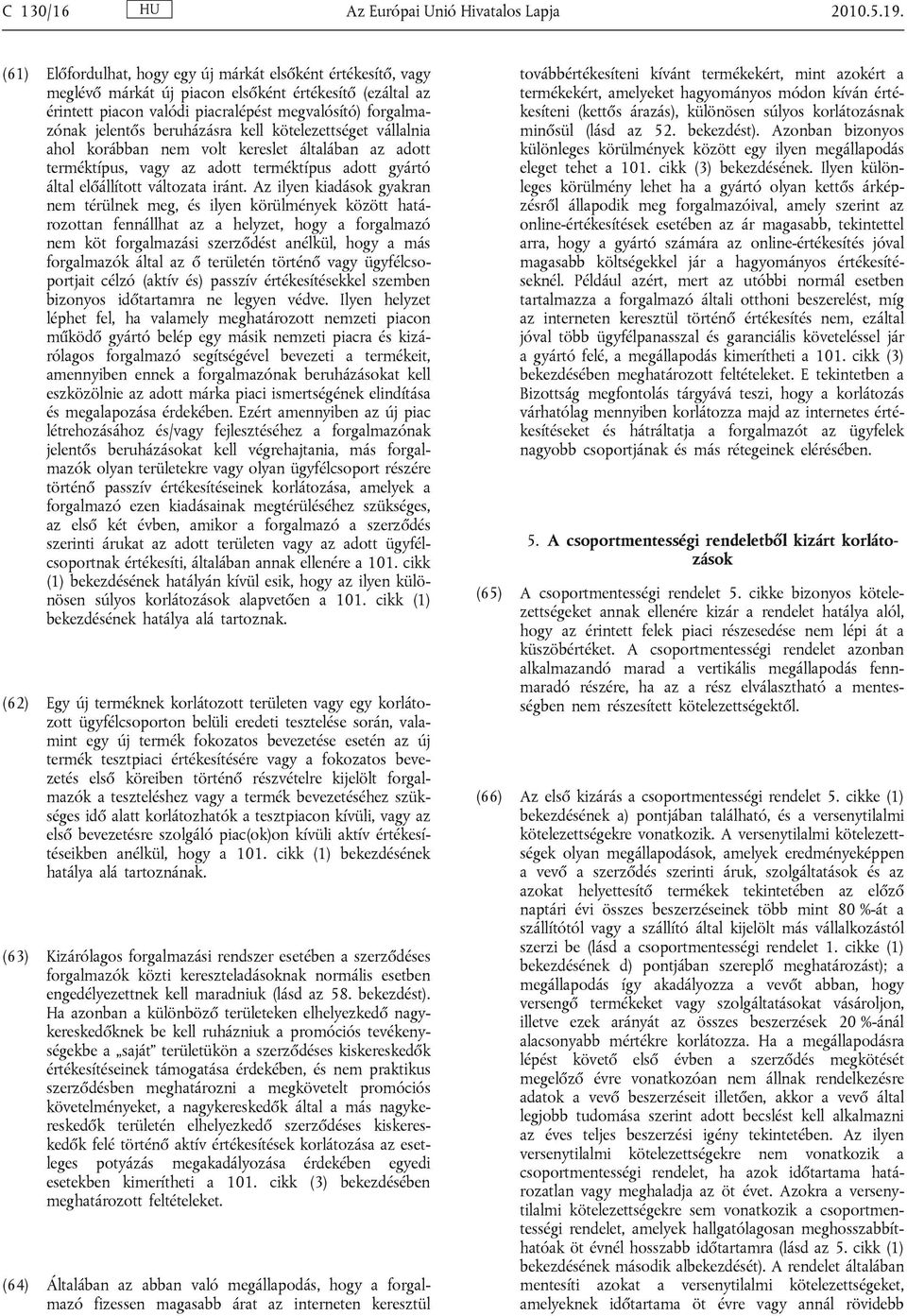 beruházásra kell kötelezettséget vállalnia ahol korábban nem volt kereslet általában az adott terméktípus, vagy az adott terméktípus adott gyártó által előállított változata iránt.