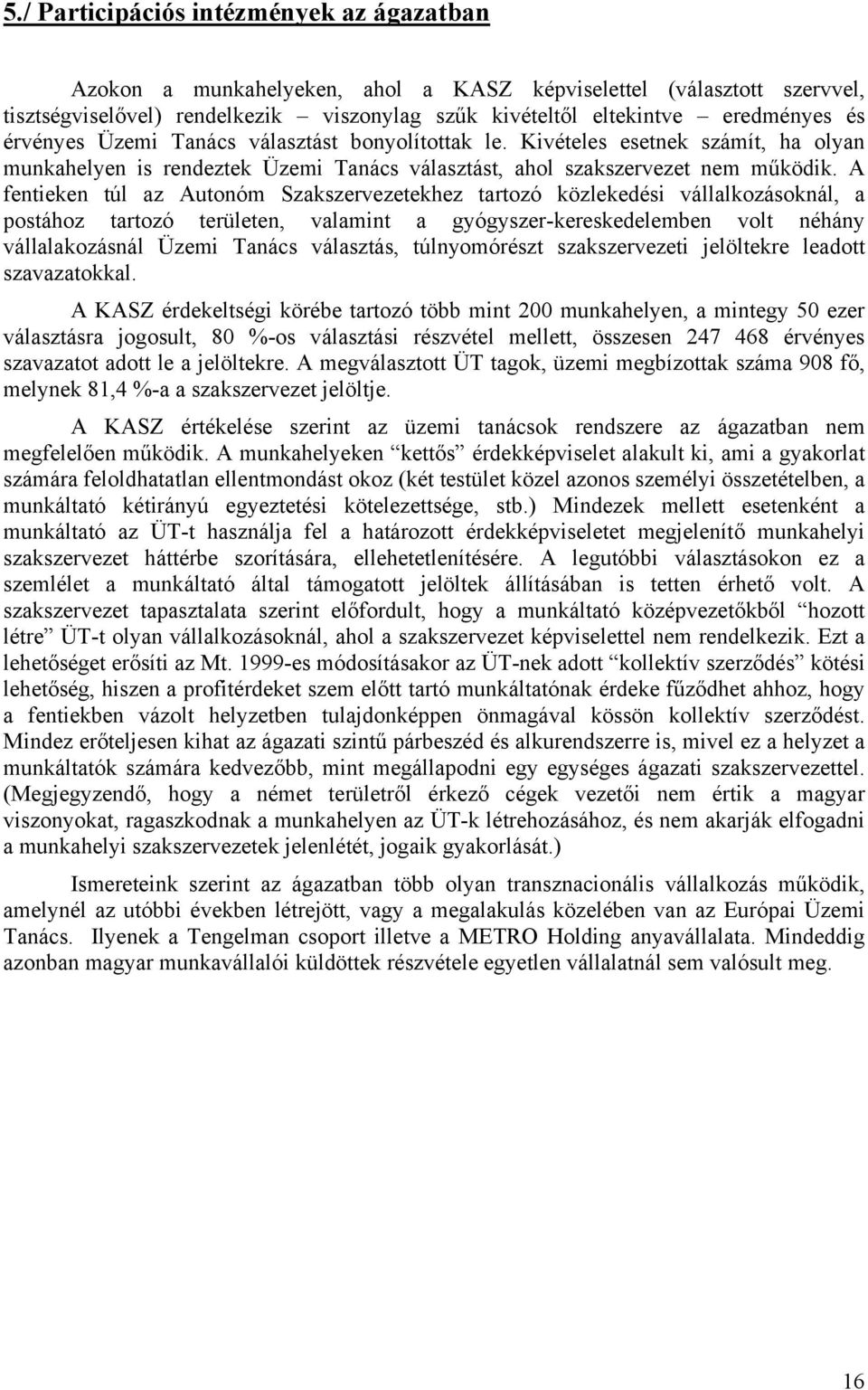 A fentieken túl az Autonóm Szakszervezetekhez tartozó közlekedési vállalkozásoknál, a postához tartozó területen, valamint a gyógyszer-kereskedelemben volt néhány vállalakozásnál Üzemi Tanács