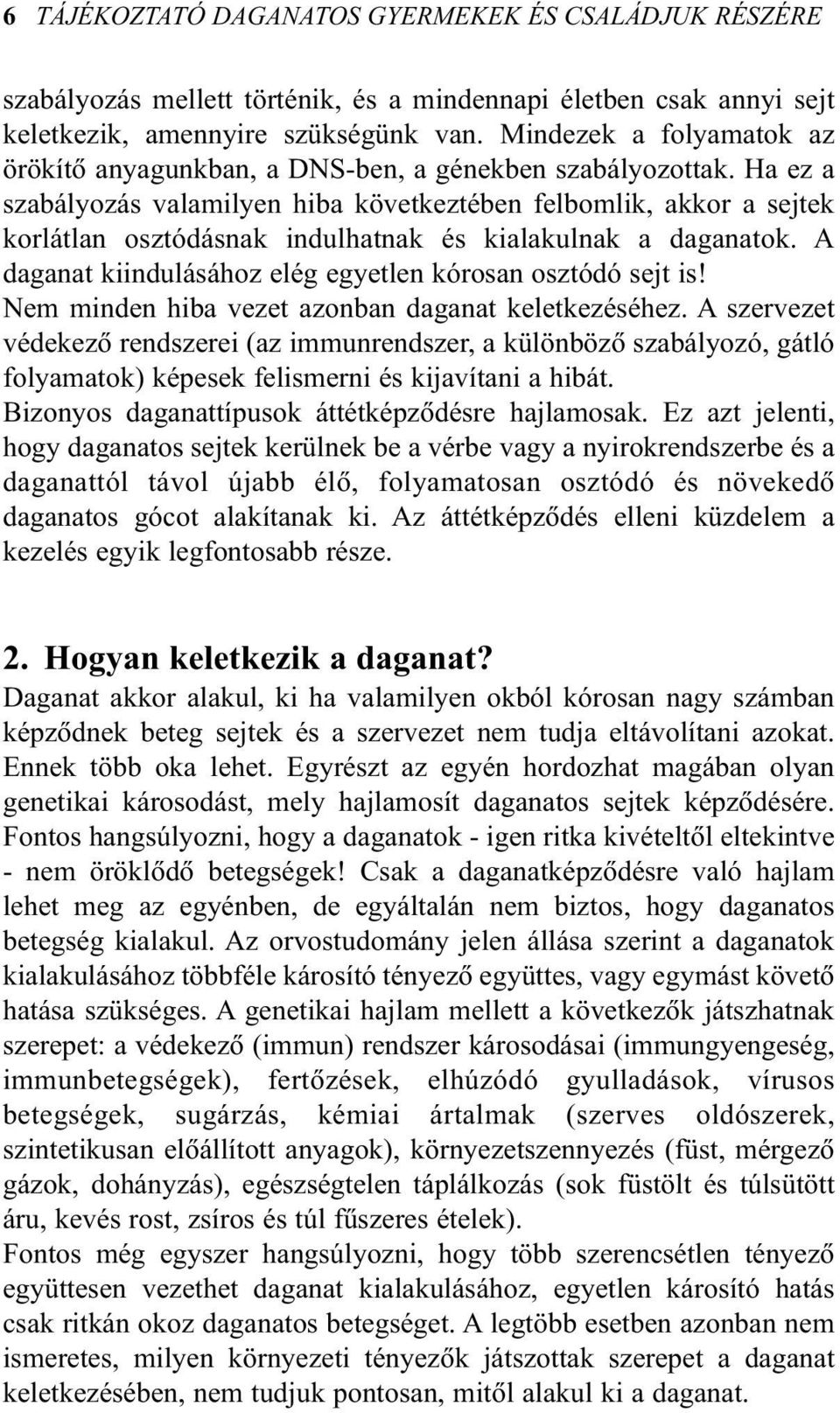 Ha ez a szabályozás valamilyen hiba következtében felbomlik, akkor a sejtek korlátlan osztódásnak indulhatnak és kialakulnak a daganatok. A daganat kiindulásához elég egyetlen kórosan osztódó sejt is!