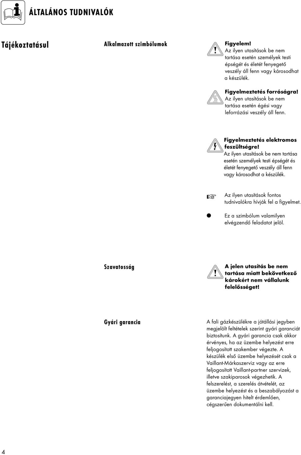 Az ilyen utasítások be nem tartása esetén személyek testi épségét és életét fenyegető veszély áll fenn vagy károsodhat a készülék. Az ilyen utasítások fontos tudnivalókra hívják fel a figyelmet.