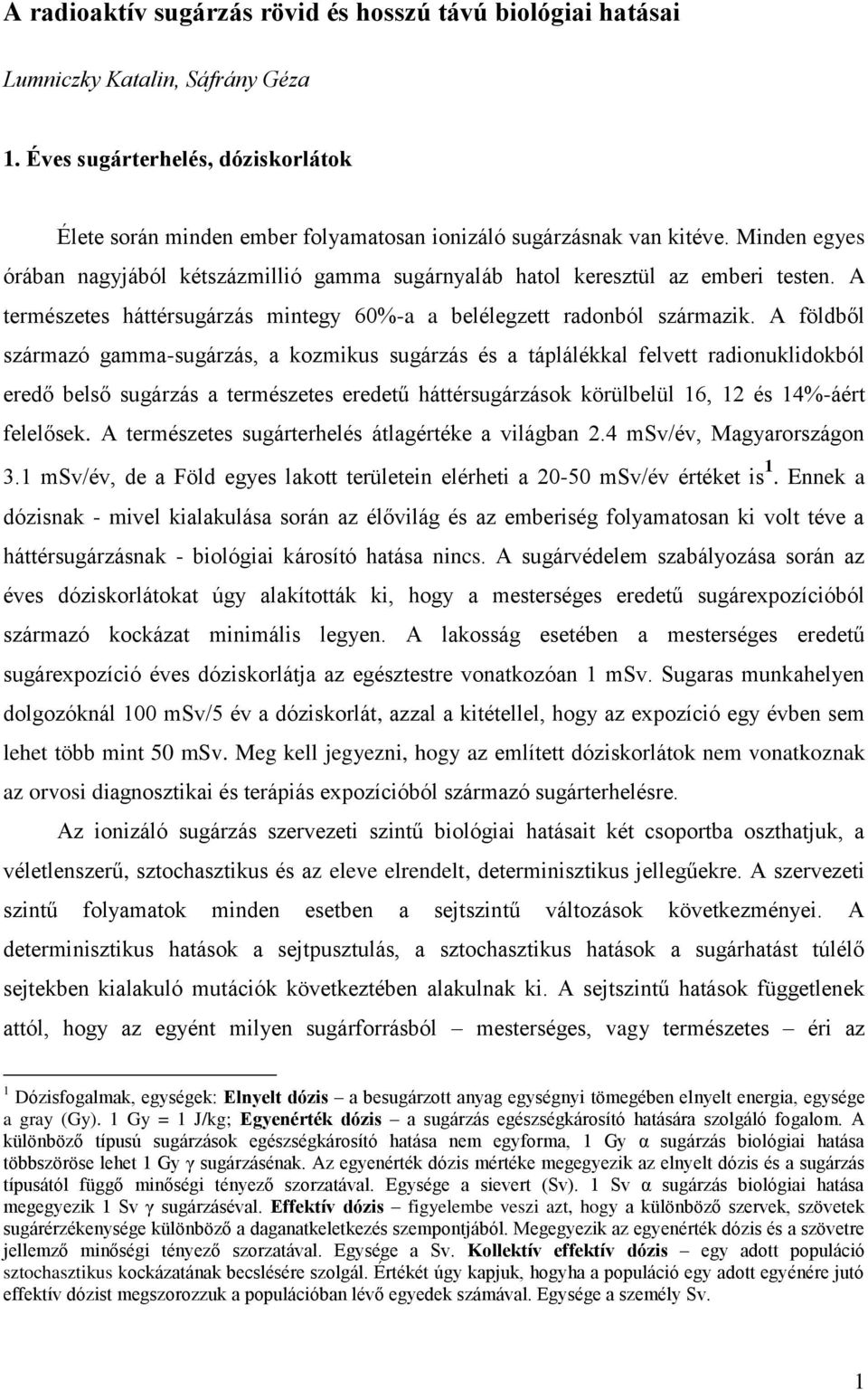 A földből származó gamma-sugárzás, a kozmikus sugárzás és a táplálékkal felvett radionuklidokból eredő belső sugárzás a természetes eredetű háttérsugárzások körülbelül 16, 12 és 14%-áért felelősek.