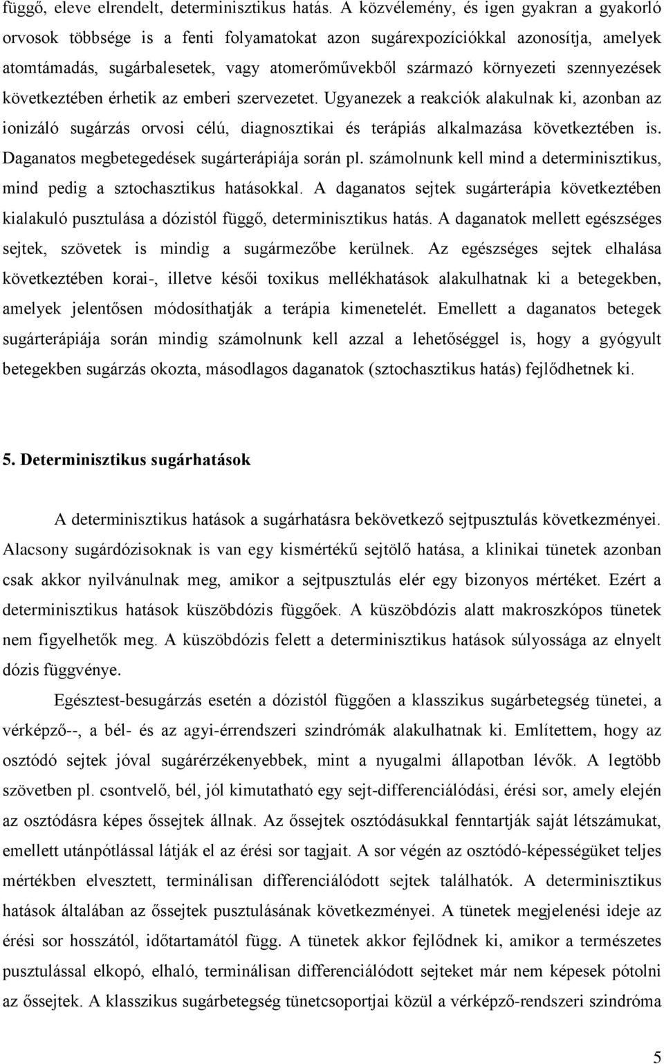 szennyezések következtében érhetik az emberi szervezetet. Ugyanezek a reakciók alakulnak ki, azonban az ionizáló sugárzás orvosi célú, diagnosztikai és terápiás alkalmazása következtében is.