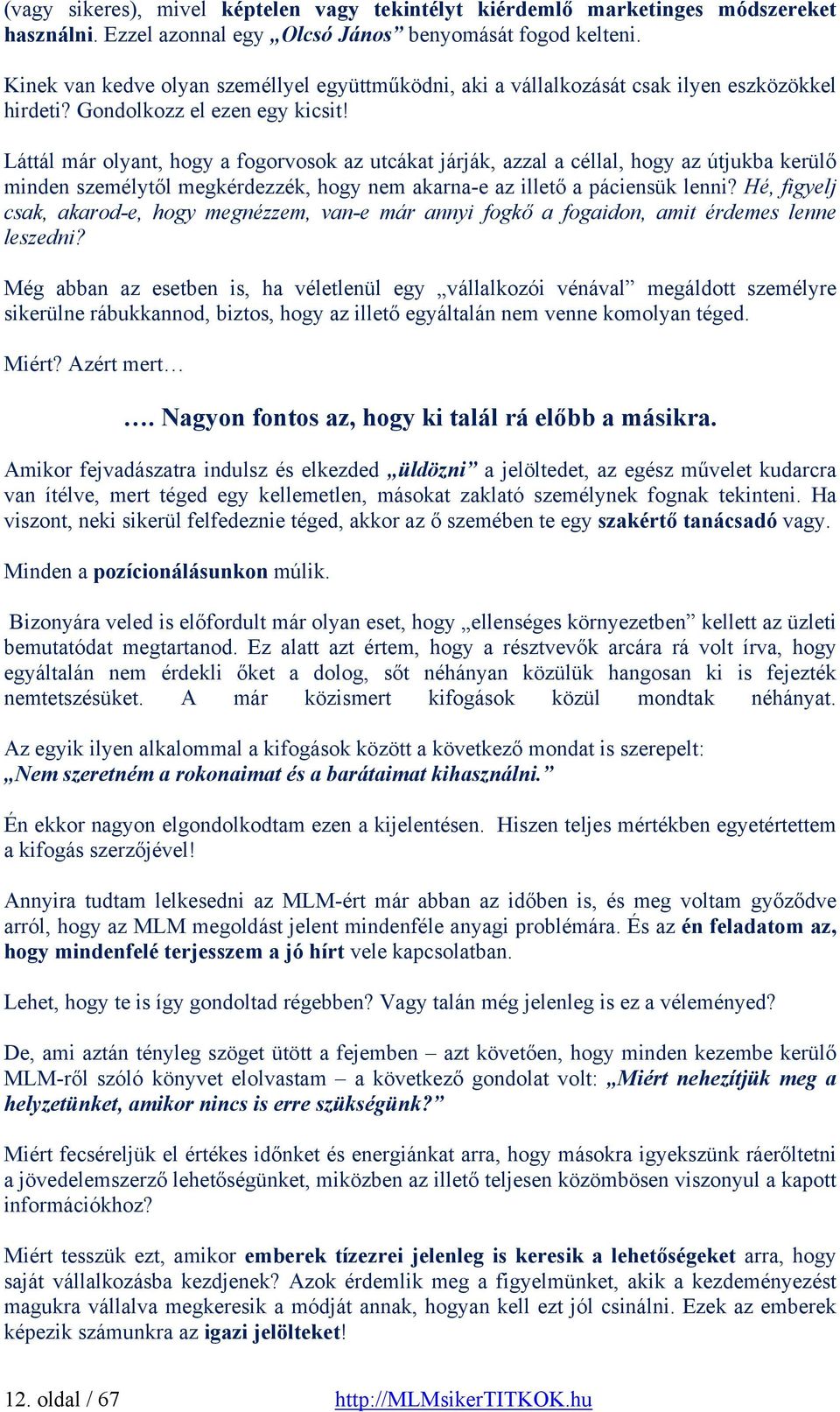 Láttál már olyant, hogy a fogorvosok az utcákat járják, azzal a céllal, hogy az útjukba kerülő minden személytől megkérdezzék, hogy nem akarna-e az illető a páciensük lenni?