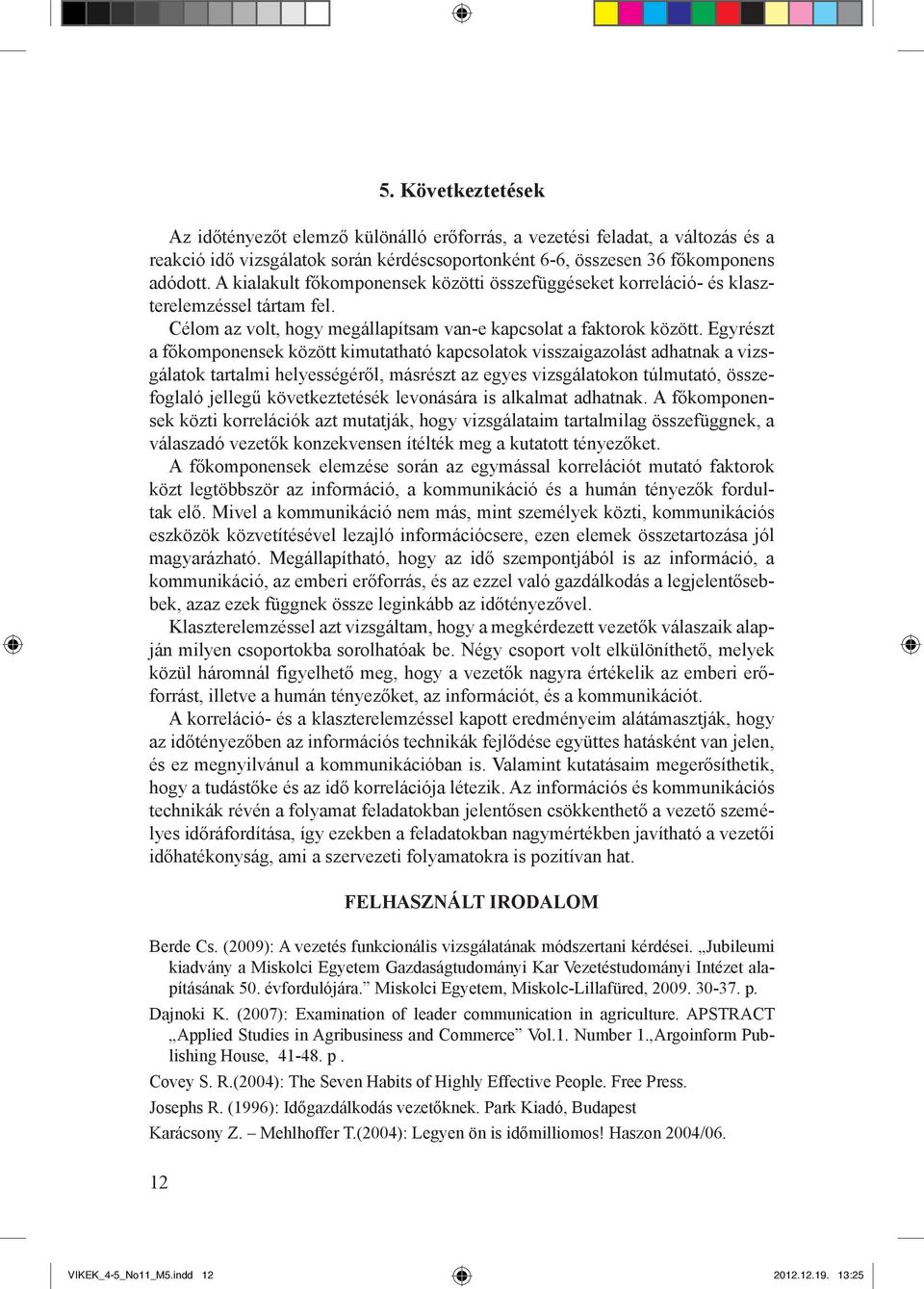 Egyrészt a főkomponensek között kimutatható kapcsolatok visszaigazolást adhatnak a vizsgálatok tartalmi helyességéről, másrészt az egyes vizsgálatokon túlmutató, összefoglaló jellegű következtetésék