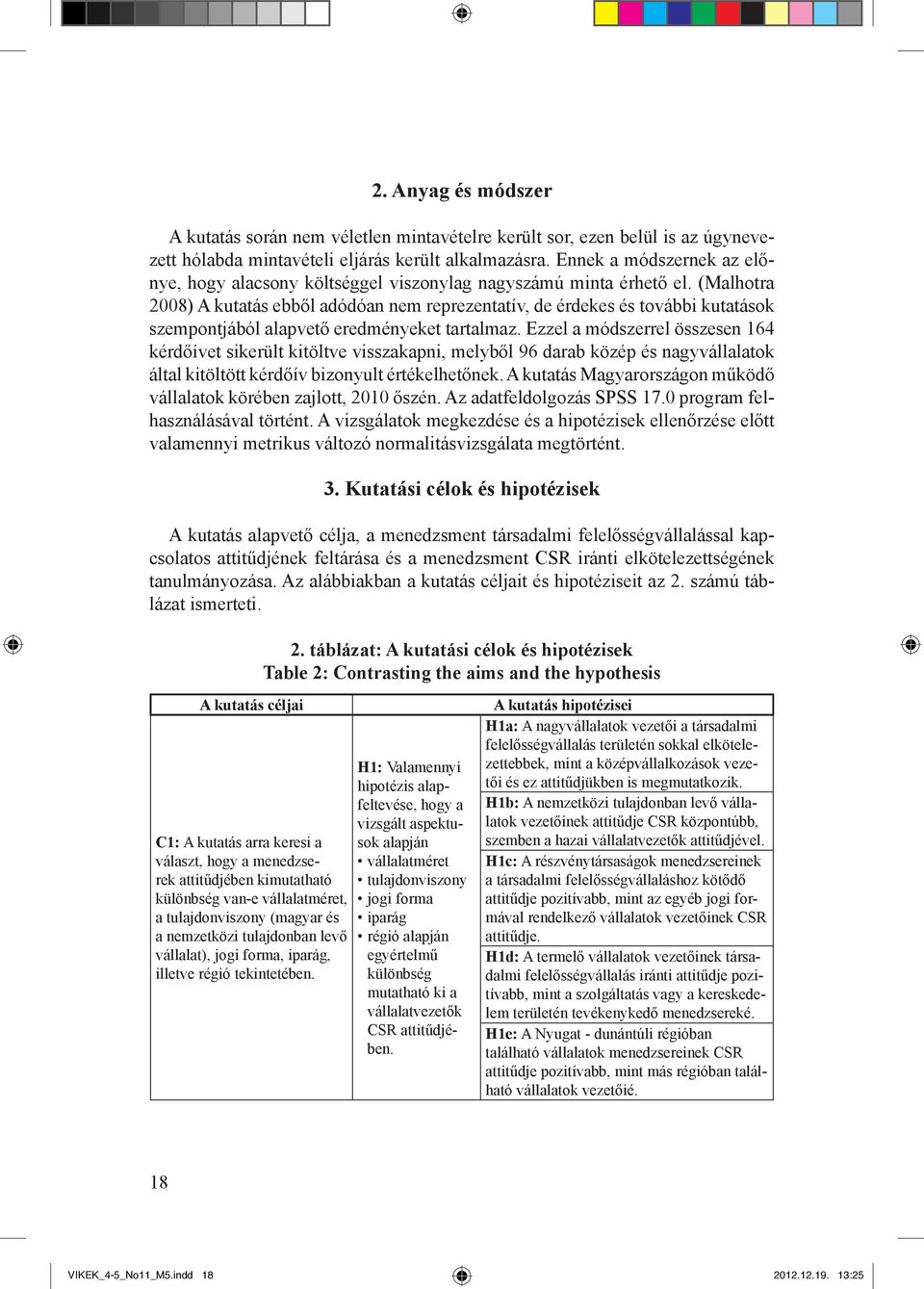 (Malhotra 2008) A kutatás ebből adódóan nem reprezentatív, de érdekes és további kutatások szempontjából alapvető eredményeket tartalmaz.