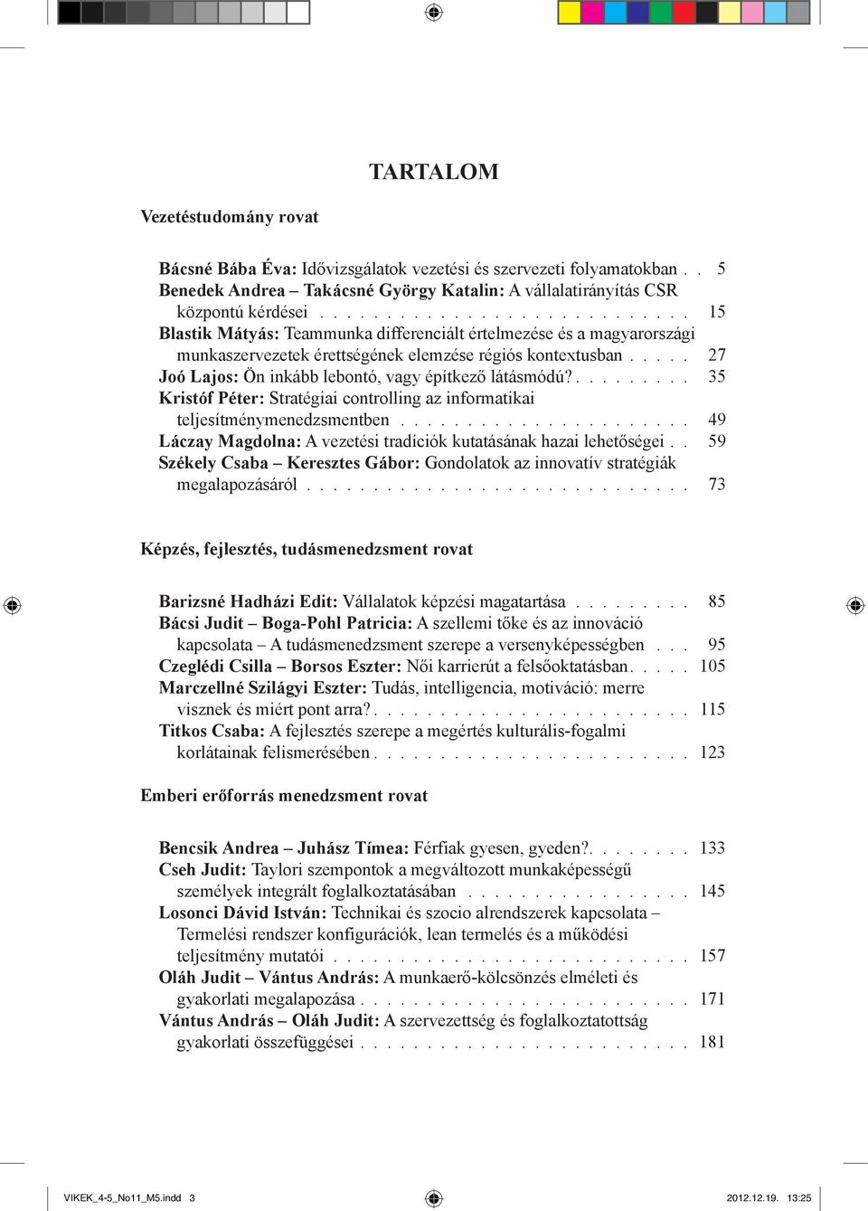 .... 27 Joó Lajos: Ön inkább lebontó, vagy építkező látásmódú?......... 35 Kristóf Péter: Stratégiai controlling az informatikai teljesítménymenedzsmentben.