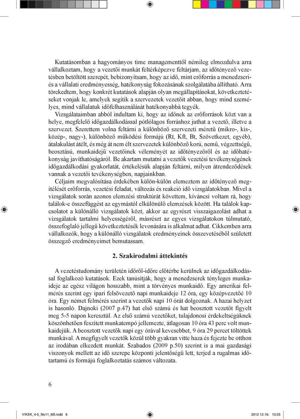 Arra törekedtem, hogy konkrét kutatások alapján olyan megállapításokat, következtetéseket vonjak le, amelyek segítik a szervezetek vezetőit abban, hogy mind személyes, mind vállalatuk