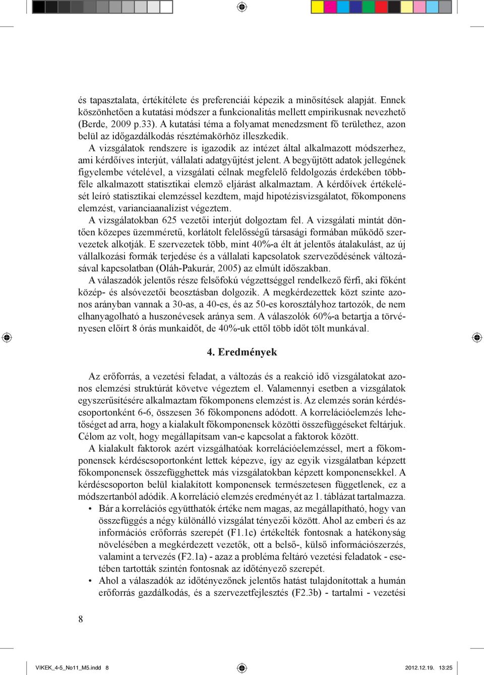 A vizsgálatok rendszere is igazodik az intézet által alkalmazott módszerhez, ami kérdőíves interjút, vállalati adatgyűjtést jelent.