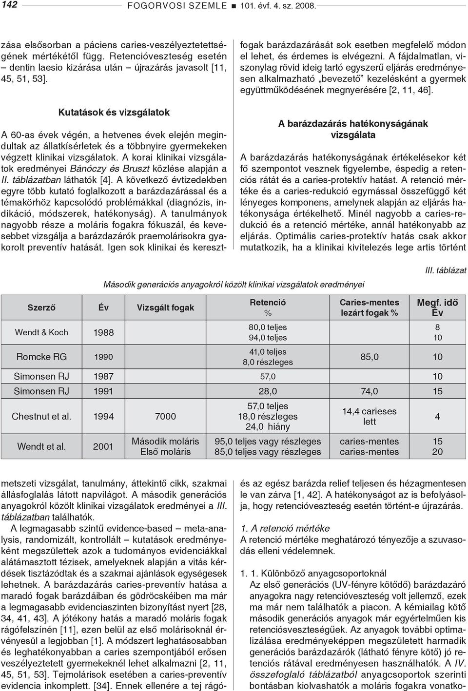 Kutatások és vizsgálatok metszeti vizsgálat, tanulmány, áttekintő cikk, szakmai állásfoglalás látott napvilágot. A második generációs anyagokról közölt klinikai vizsgálatok eredményei a III.