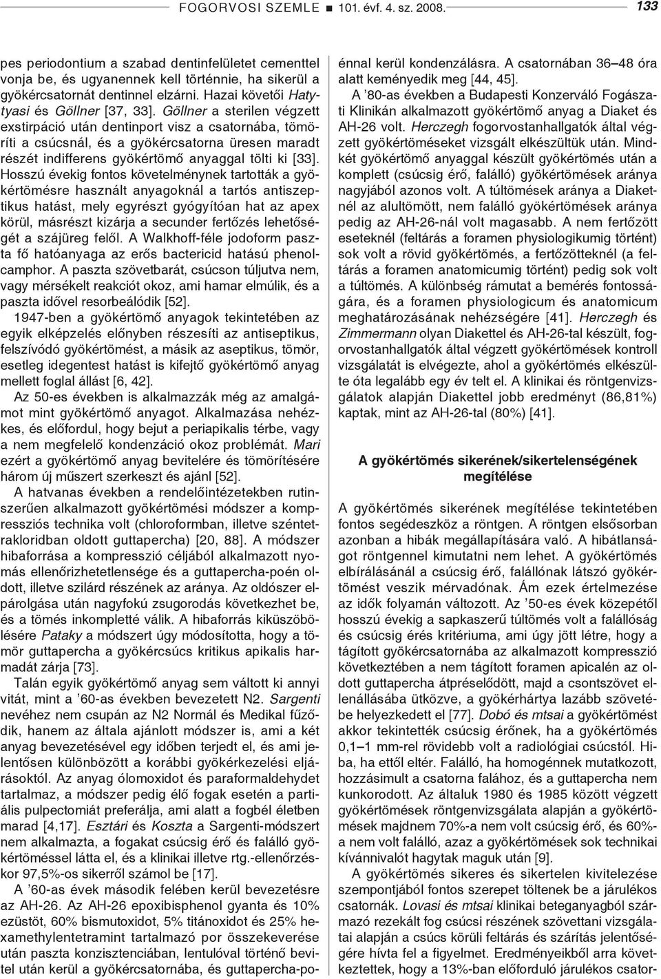 Göllner a sterilen végzett exstirpáció után dentinport visz a csatornába, tömöríti a csúcsnál, és a gyökércsatorna üresen maradt részét indifferens gyökértömő anyaggal tölti ki [33].