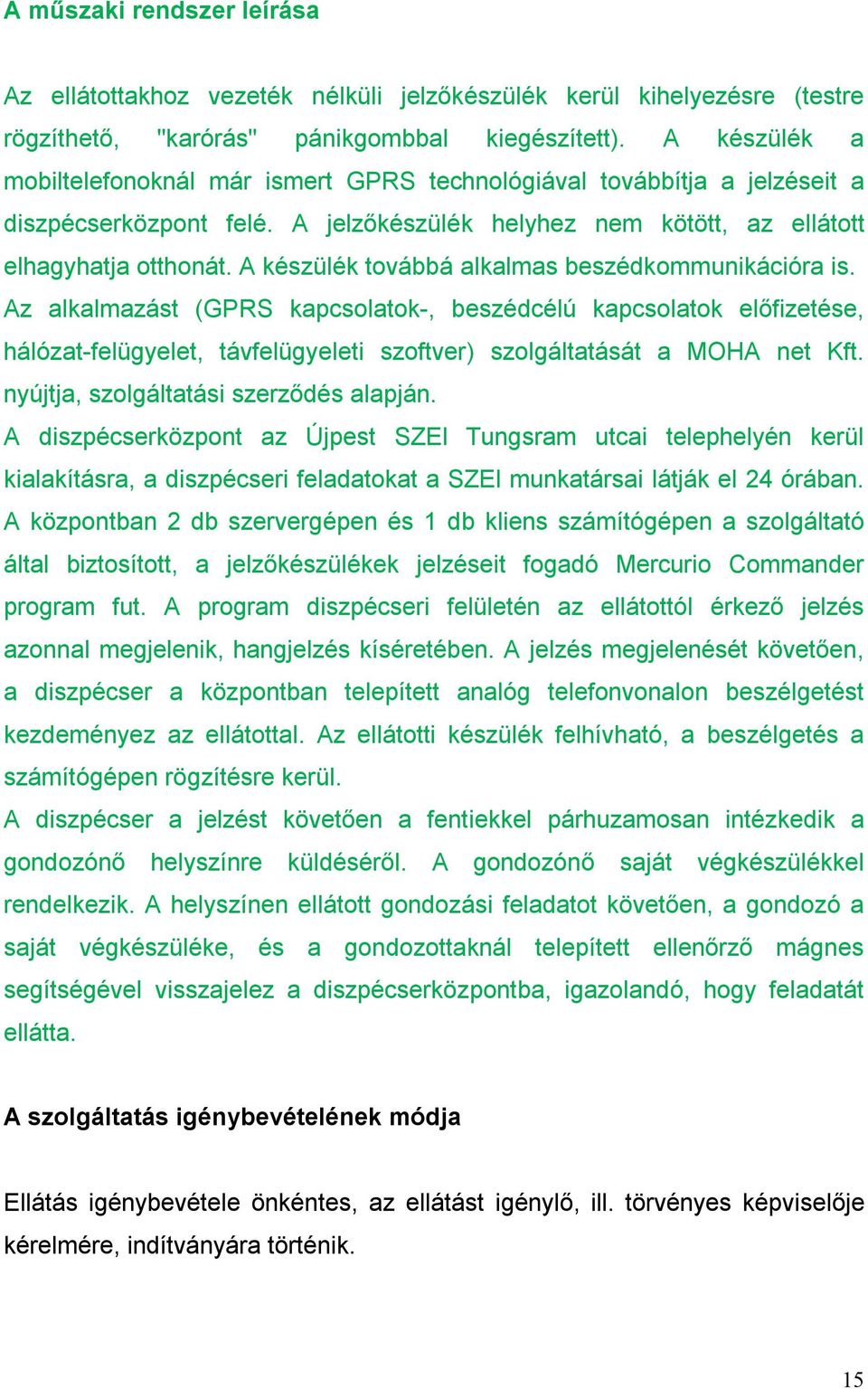 A készülék továbbá alkalmas beszédkommunikációra is. Az alkalmazást (GPRS kapcsolatok-, beszédcélú kapcsolatok előfizetése, hálózat-felügyelet, távfelügyeleti szoftver) szolgáltatását a MOHA net Kft.