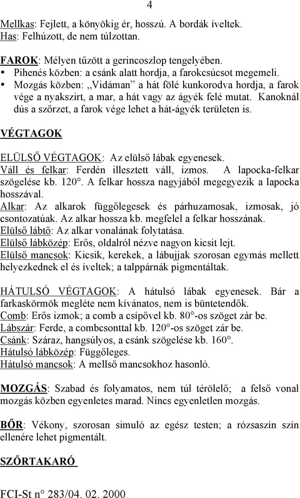 Kanoknál dús a szőrzet, a farok vége lehet a hát-ágyék területen is. VÉGTAGOK ELÜLSŐ VÉGTAGOK: Az elülső lábak egyenesek. Váll és felkar: Ferdén illesztett váll, izmos. A lapocka-felkar szögelése kb.