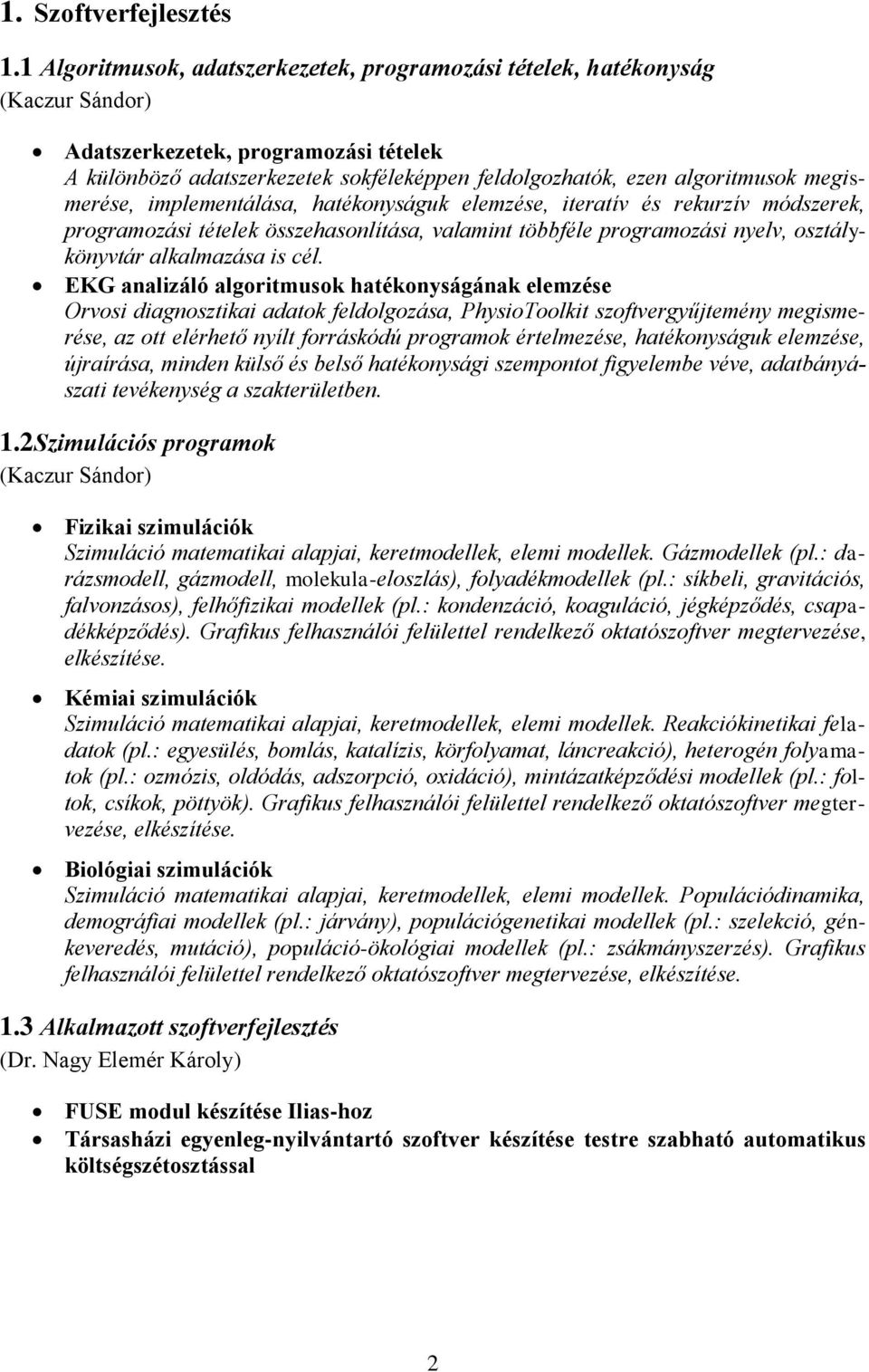 megismerése, implementálása, hatékonyságuk elemzése, iteratív és rekurzív módszerek, programozási tételek összehasonlítása, valamint többféle programozási nyelv, osztálykönyvtár alkalmazása is cél.