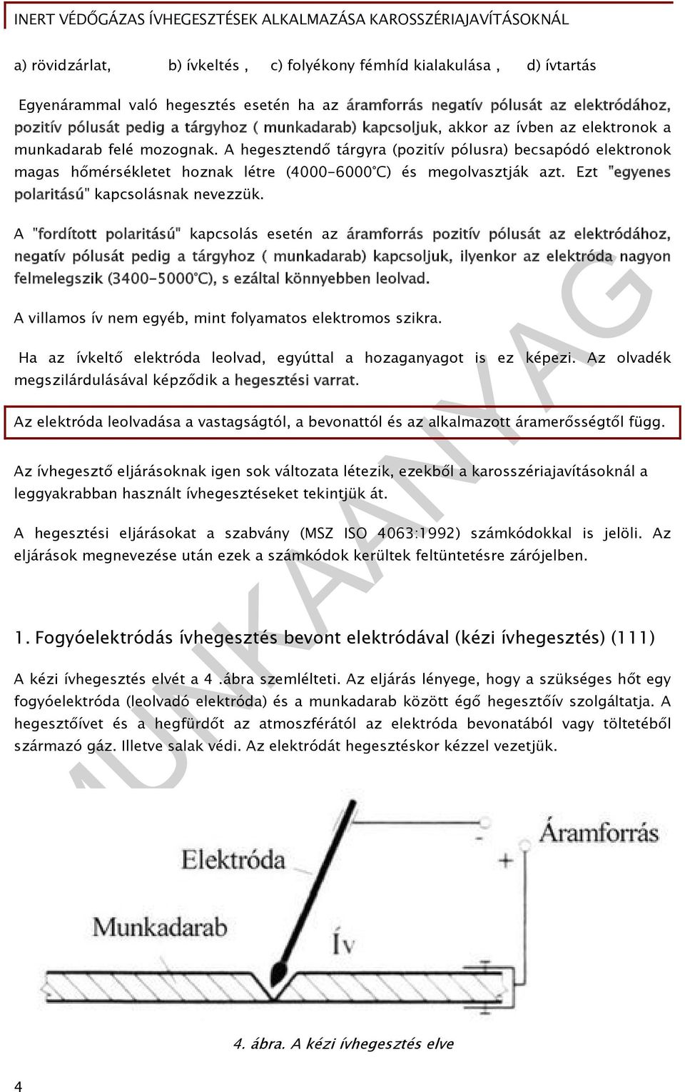 A hegesztendő tárgyra (pozitív pólusra) becsapódó elektronok magas hőmérsékletet hoznak létre (4000-6000 C) és megolvasztják azt. Ezt "egyenes polaritású" kapcsolásnak nevezzük.