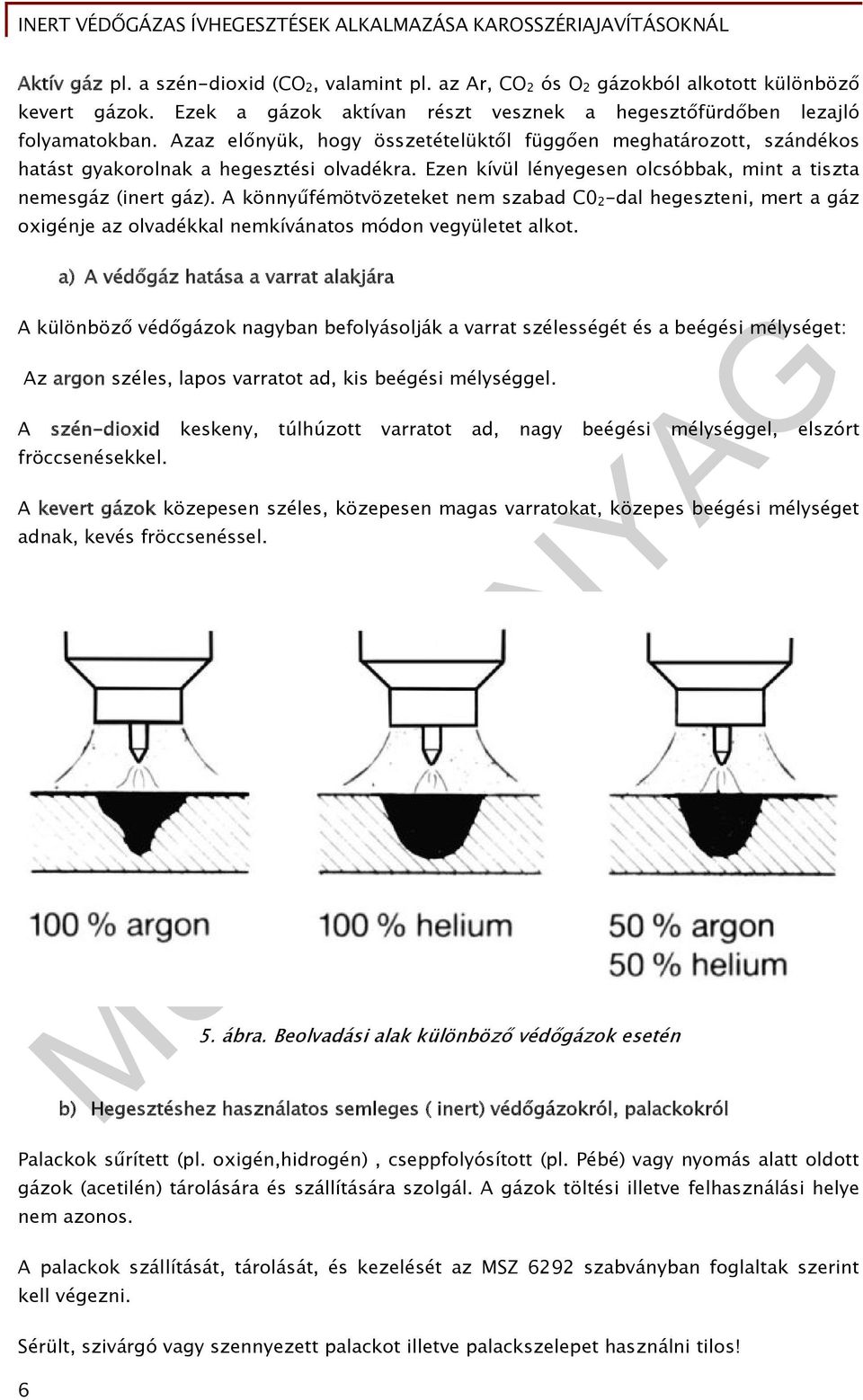 A könnyűfémötvözeteket nem szabad C0 2 -dal hegeszteni, mert a gáz oxigénje az olvadékkal nemkívánatos módon vegyületet alkot.