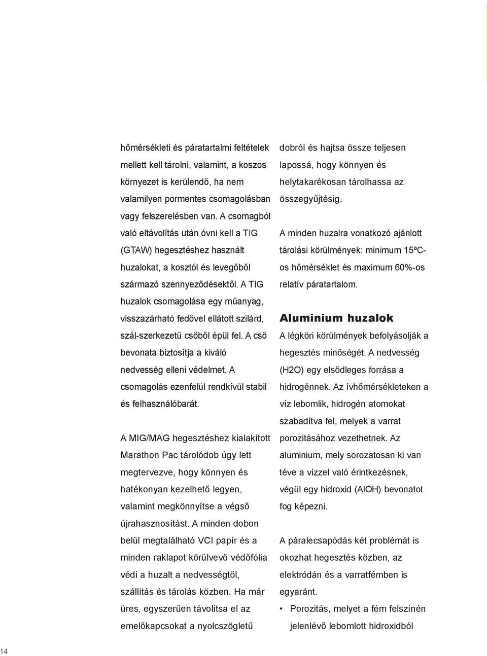 A víz lebomlik, hidrogén atomokat A MIG/MAG hegesztéshez kialakított porozitásához vezethetnek.