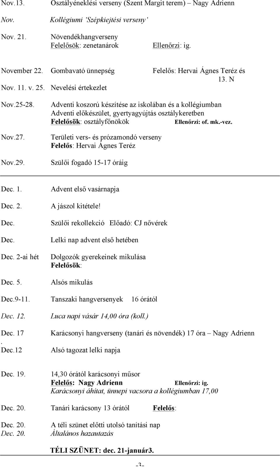 Adventi koszorú készítése az iskolában és a kollégiumban Adventi előkészület, gyertyagyújtás osztálykeretben Felelősök: osztályfőnökök Ellenőrzi: of. mk.-vez.