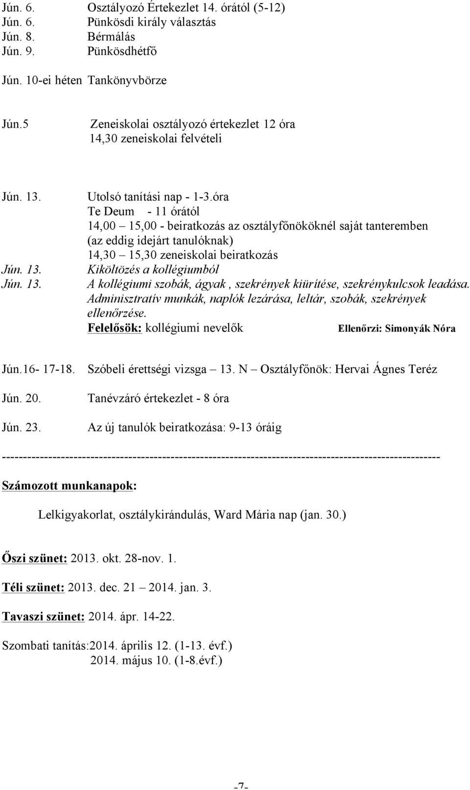 óra Te Deum - 11 órától 14,00 15,00 - beiratkozás az osztályfőnököknél saját tanteremben (az eddig idejárt tanulóknak) 14,30 15,30 zeneiskolai beiratkozás Kiköltözés a kollégiumból A kollégiumi