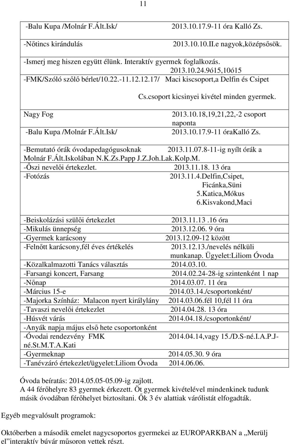 10.17.9-11 órakalló Zs. -Bemutató órák óvodapedagógusoknak 2013.11.07.8-11-ig nyílt órák a Molnár F.Ált.Iskolában N.K.Zs.Papp J.Z.Joh.Lak.Kolp.M. -Őszi nevelői értekezlet. 2013.11.18.