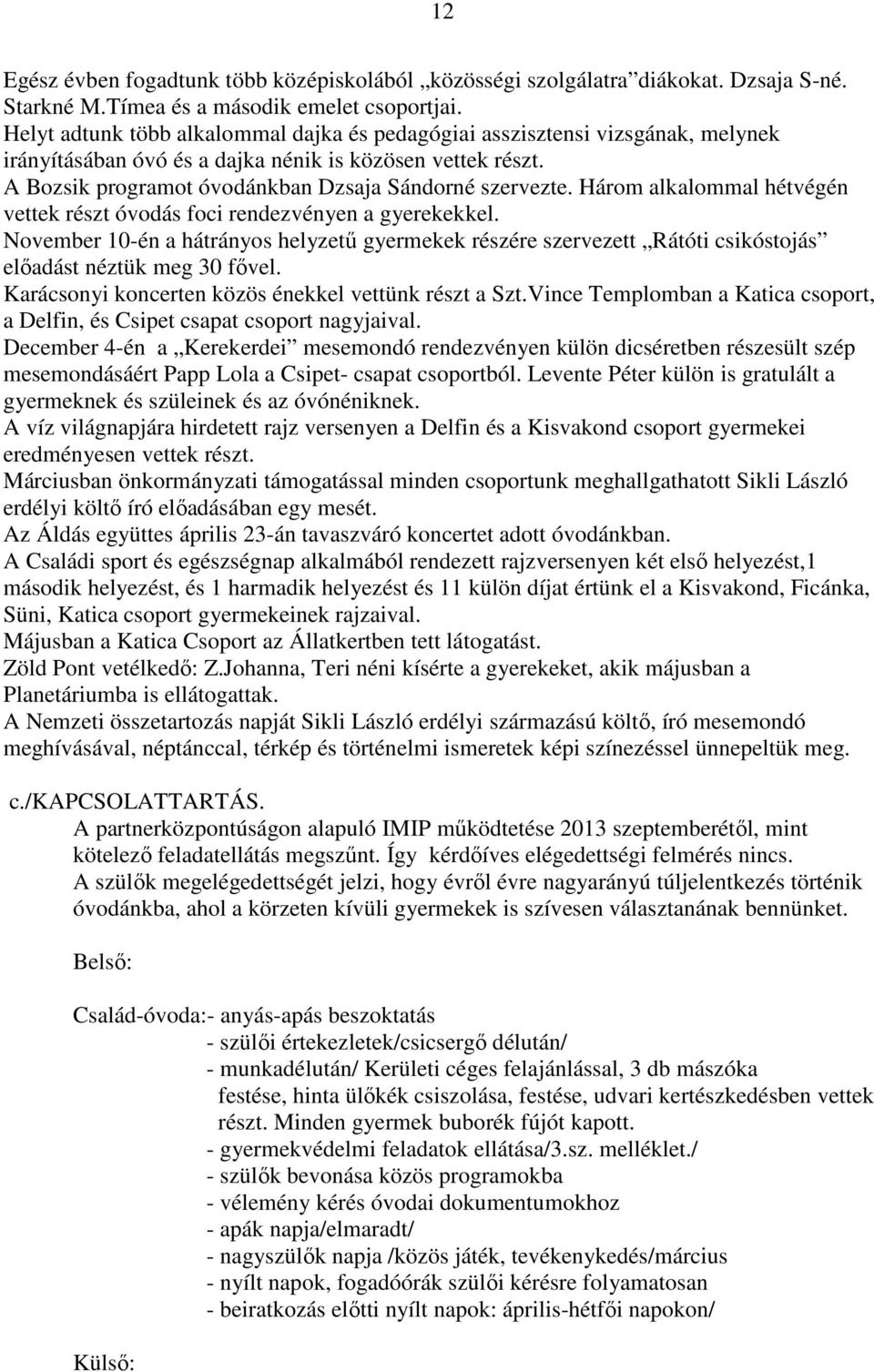 Három alkalommal hétvégén vettek részt óvodás foci rendezvényen a gyerekekkel. November 10-én a hátrányos helyzetű gyermekek részére szervezett Rátóti csikóstojás előadást néztük meg 30 fővel.