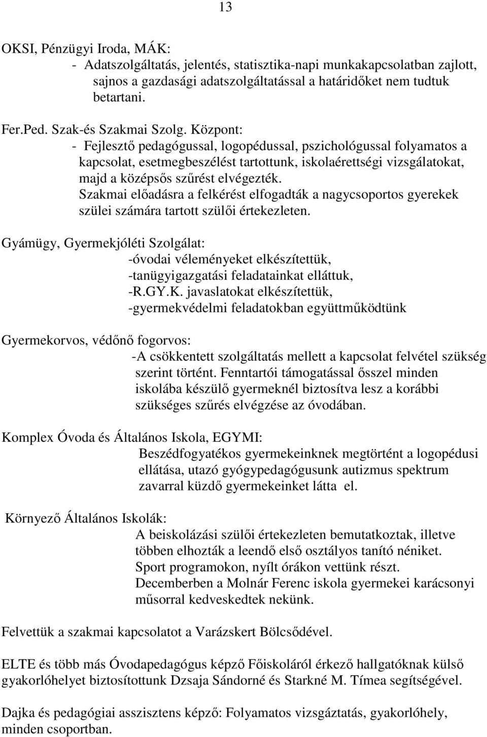 Központ: - Fejlesztő pedagógussal, logopédussal, pszichológussal folyamatos a kapcsolat, esetmegbeszélést tartottunk, iskolaérettségi vizsgálatokat, majd a középsős szűrést elvégezték.