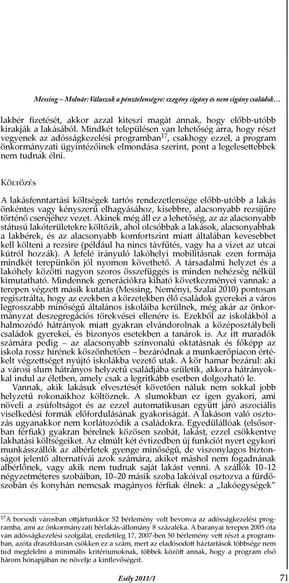 tudnak élni. Költözés A lakásfenntartási költségek tartós rendezetlensége előbb-utóbb a lakás önkéntes vagy kényszerű elhagyásához, kisebbre, alacsonyabb rezsĳűre történő cseréjéhez vezet.