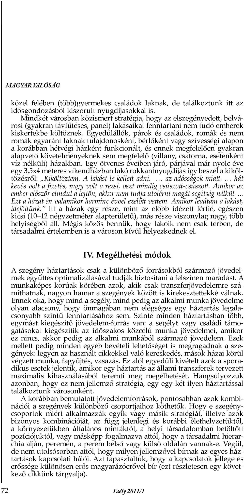 Egyedülállók, párok és családok, romák és nem romák egyaránt laknak tulajdonosként, bérlőként vagy szívességi alapon a korábban hétvégi házként funkcionált, és ennek megfelelően gyakran alapvető