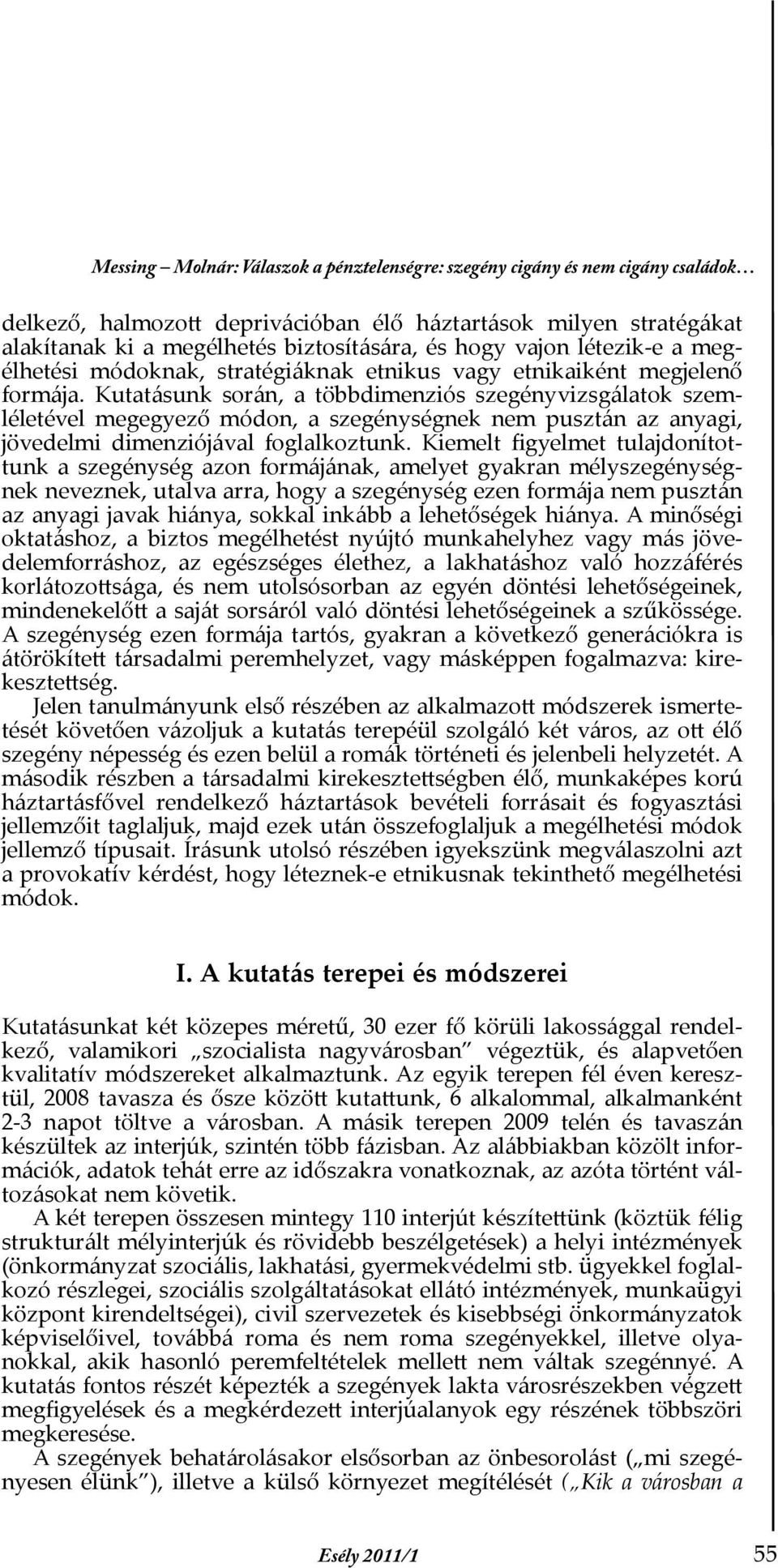 Kuta tásunk során, a többdimenziós szegényvizsgálatok szemléletével megegyező módon, a szegénységnek nem pusztán az anyagi, jövedelmi dimenziójával foglalkoztunk.